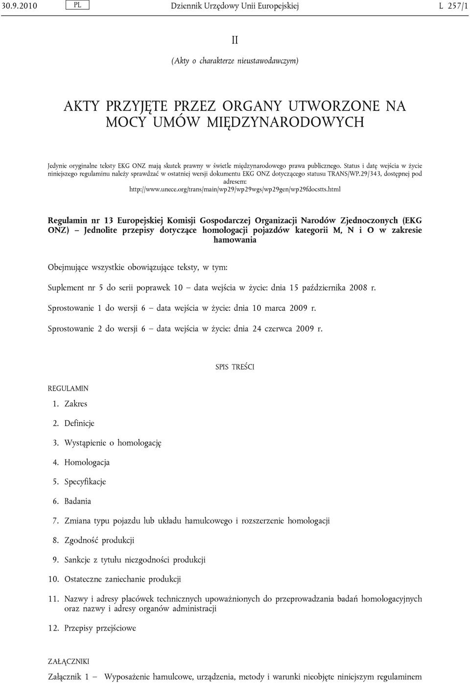 Status i datę wejścia w życie niniejszego regulaminu należy sprawdzać w ostatniej wersji dokumentu EKG ONZ dotyczącego statusu TRANS/WP.29/343, dostępnej pod adresem: http://www.unece.