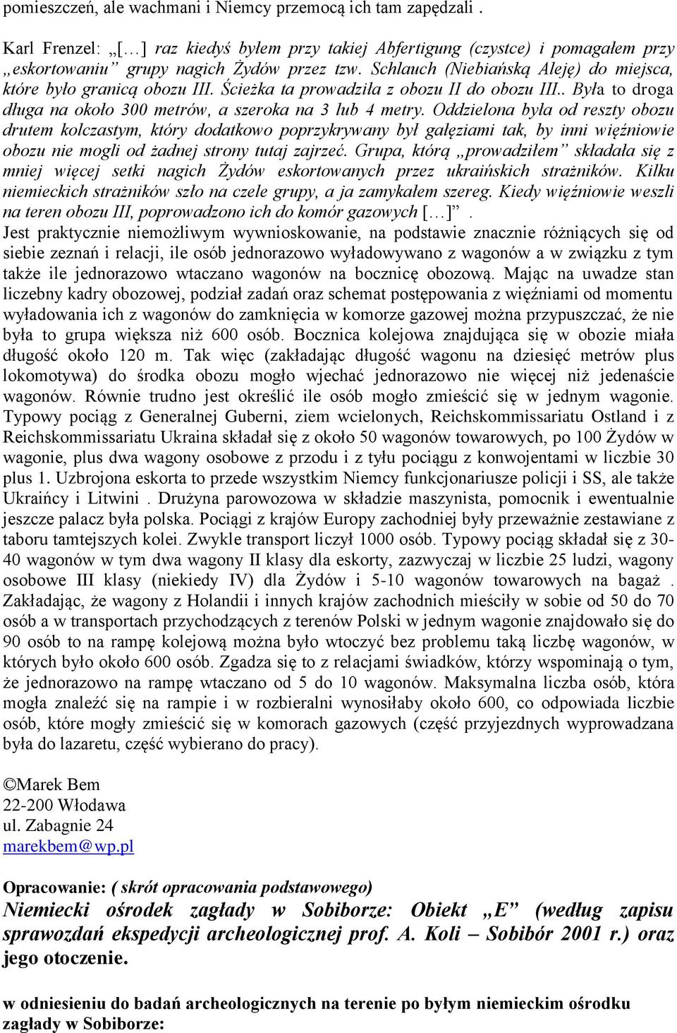 Oddzielona była od reszty obozu drutem kolczastym, który dodatkowo poprzykrywany był gałęziami tak, by inni więźniowie obozu nie mogli od żadnej strony tutaj zajrzeć.