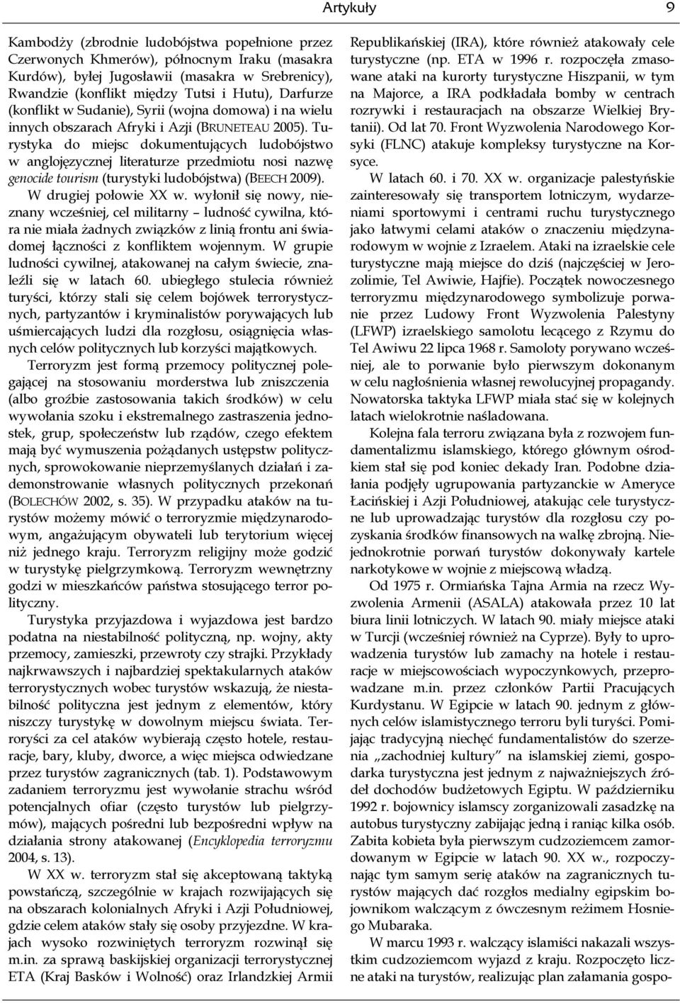 Turystyka do miejsc dokumentujących ludobójstwo w anglojęzycznej literaturze przedmiotu nosi nazwę genocide tourism (turystyki ludobójstwa) (BEECH 2009). W drugiej połowie XX w.