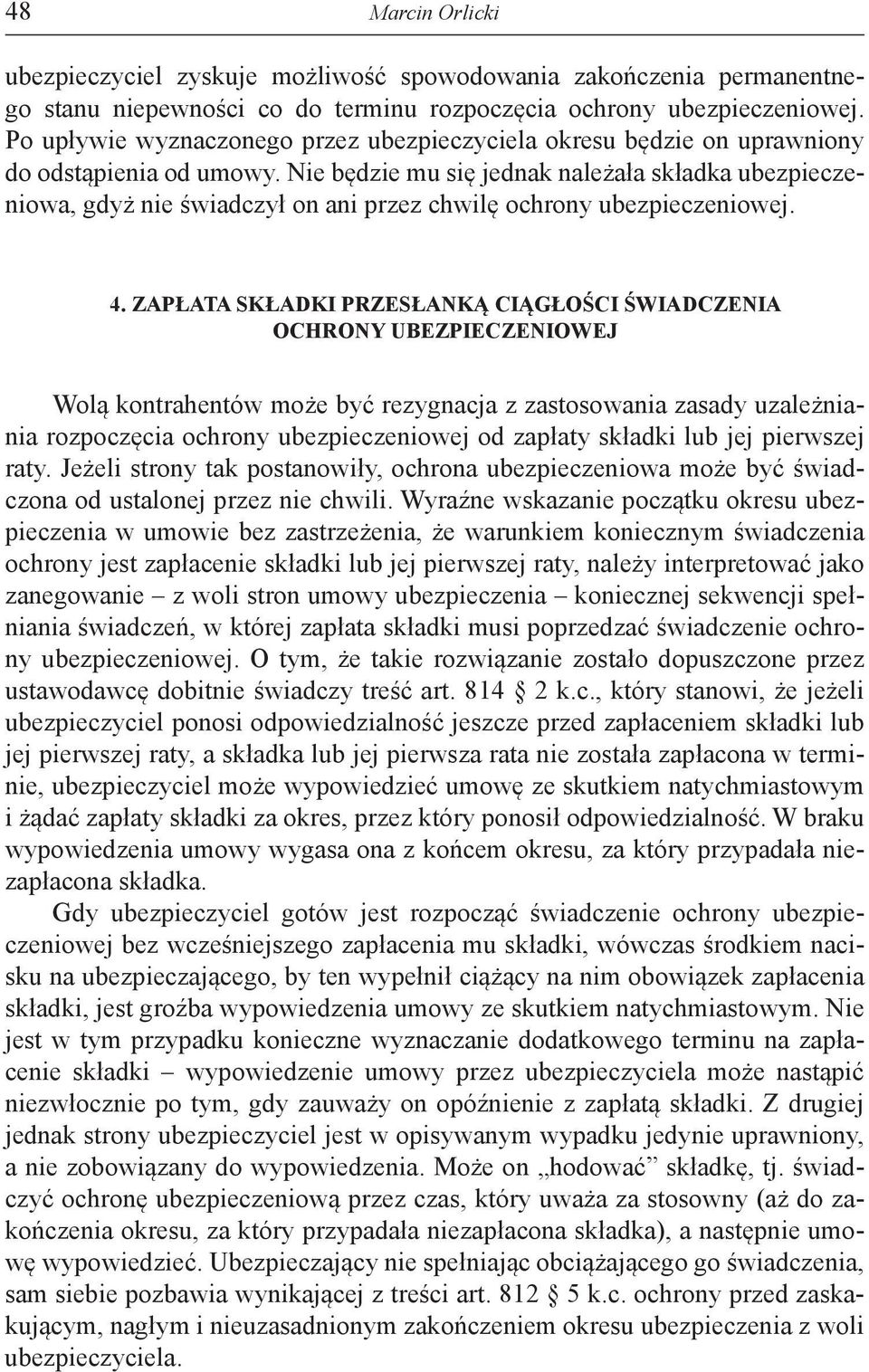 Nie będzie mu się jednak należała składka ubezpieczeniowa, gdyż nie świadczył on ani przez chwilę ochrony ubezpieczeniowej. 4.