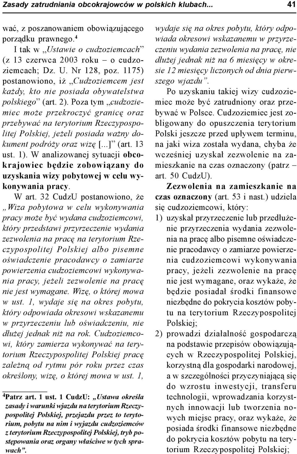 Poza tym cudzoziemiec może przekroczyć granicę oraz przebywać na terytorium Rzeczypospolitej Polskiej, jeżeli posiada ważny dokument podróży oraz wizę [...] (art. 13 ust. 1).