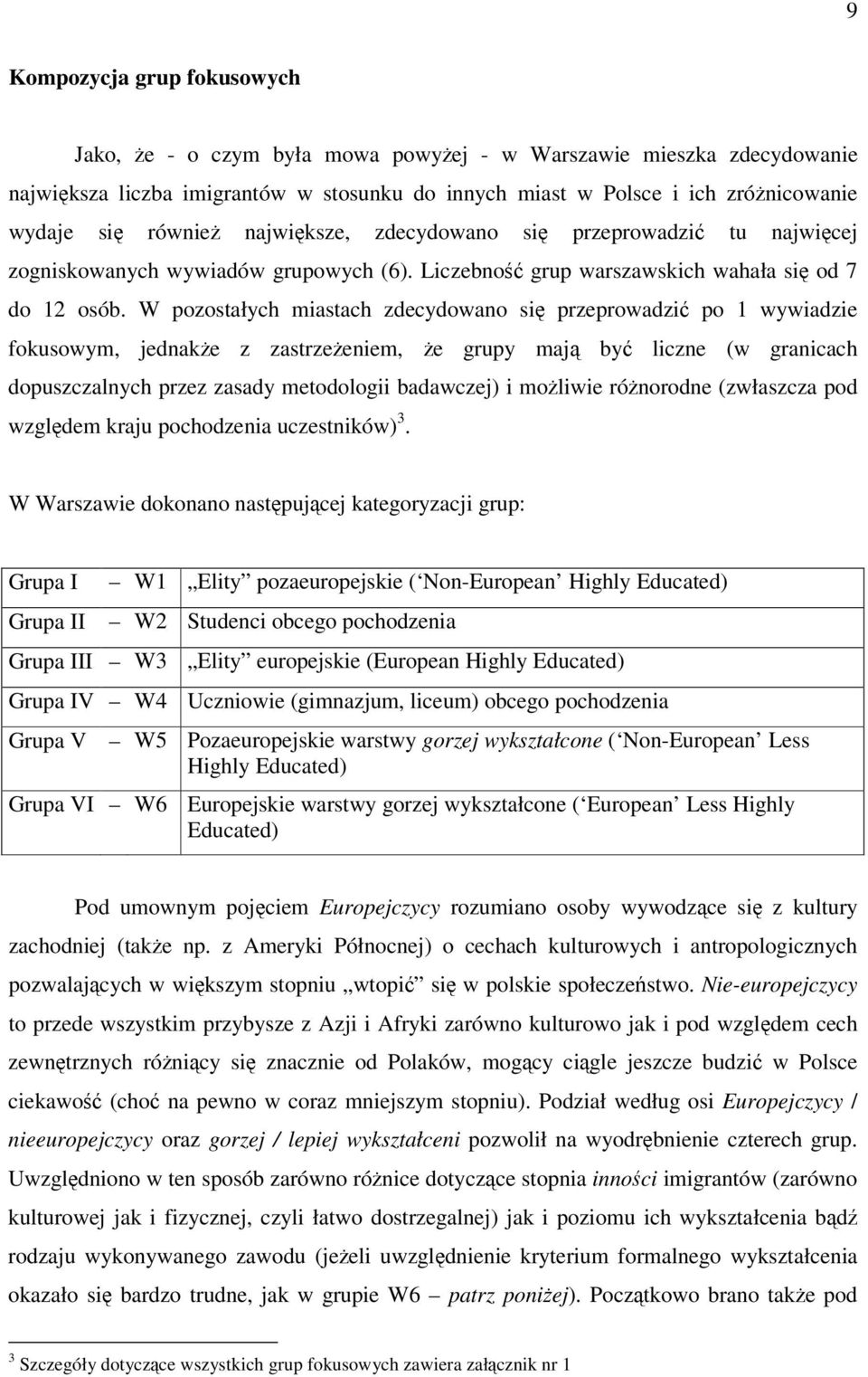 W pozostałych miastach zdecydowano si przeprowadzi po 1 wywiadzie fokusowym, jednake z zastrzeeniem, e grupy maj by liczne (w granicach dopuszczalnych przez zasady metodologii badawczej) i moliwie