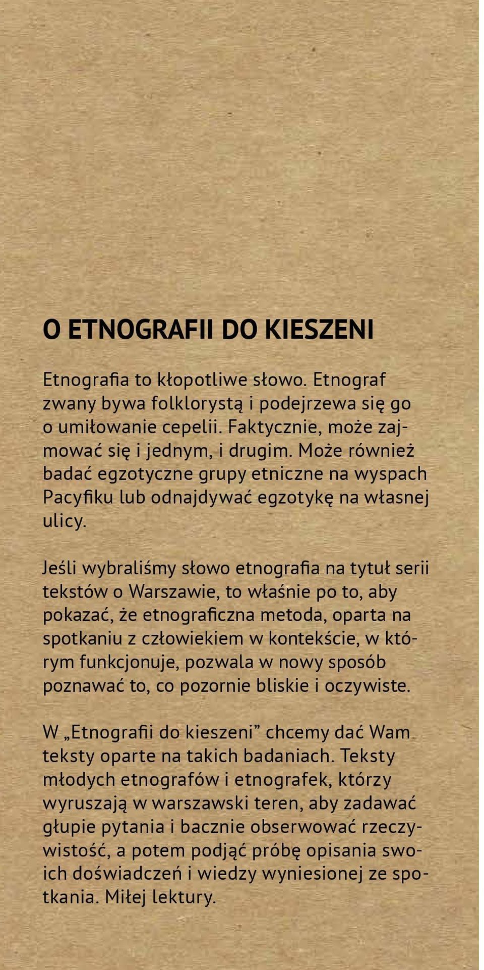 Jeśli wybraliśmy słowo etnografia na tytuł serii tekstów o Warszawie, to właśnie po to, aby pokazać, że etnograficzna metoda, oparta na spotkaniu z człowiekiem w kontekście, w którym funkcjonuje,