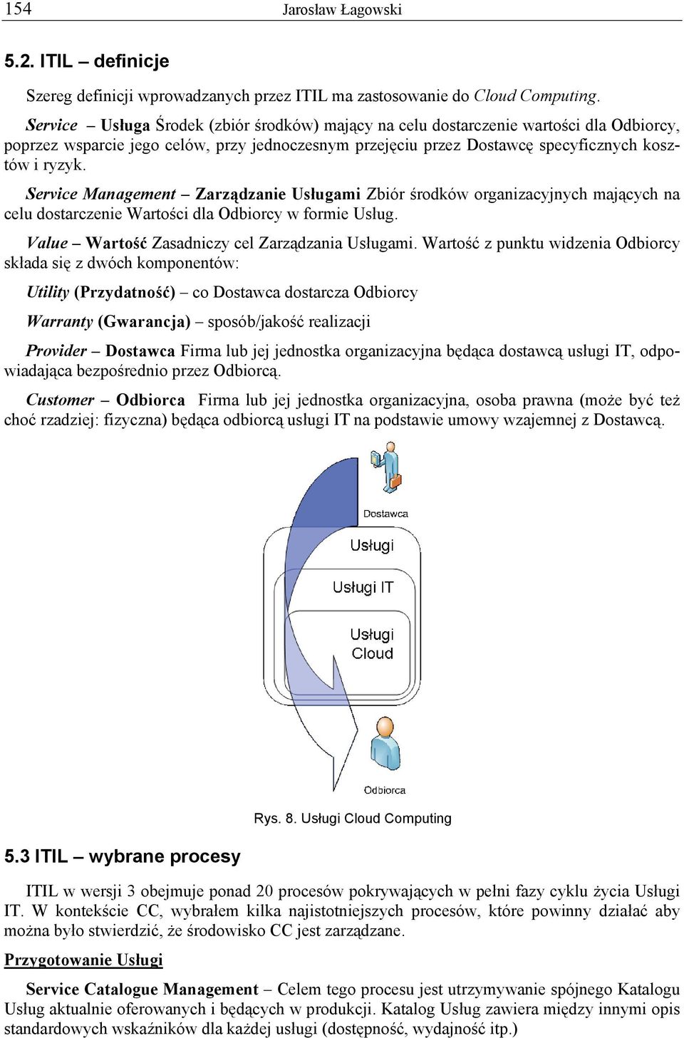 Service Management Zarządzanie Usługami Zbiór środków organizacyjnych mających na celu dostarczenie Wartości dla Odbiorcy w formie Usług. Value Wartość Zasadniczy cel Zarządzania Usługami.