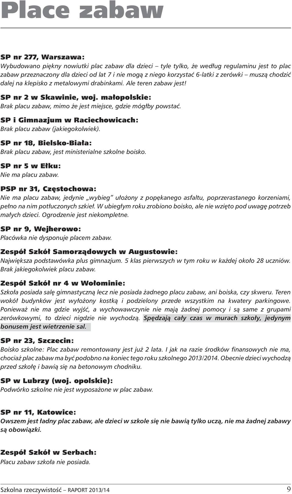 SP i Gimnazjum w Raciechowicach: Brak placu zabaw (jakiegokolwiek). SP nr 18, Bielsko-Biała: Brak placu zabaw, jest ministerialne szkolne boisko. SP nr 5 w Ełku: Nie ma placu zabaw.