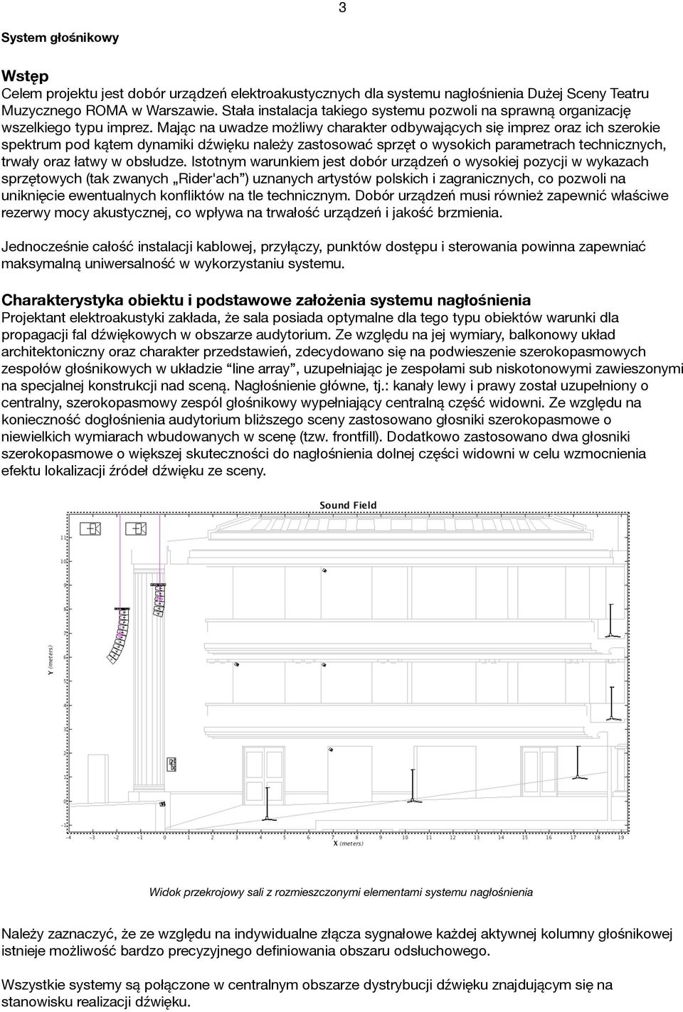 Mając na uwadze możliwy charakter odbywających się imprez oraz ich szerokie spektrum pod kątem dynamiki dźwięku należy zastosować sprzęt o wysokich parametrach technicznych, trwały oraz łatwy w