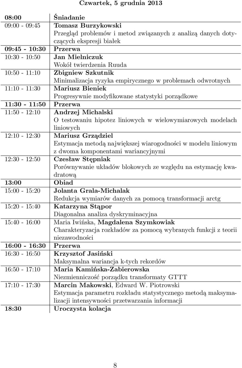 11:30-11:50 Przerwa 11:50-12:10 Andrzej Michalski O testowaniu hipotez liniowych w wielowymiarowych modelach liniowych 12:10-12:30 Mariusz Grządziel Estymacja metodą największej wiarogodności w