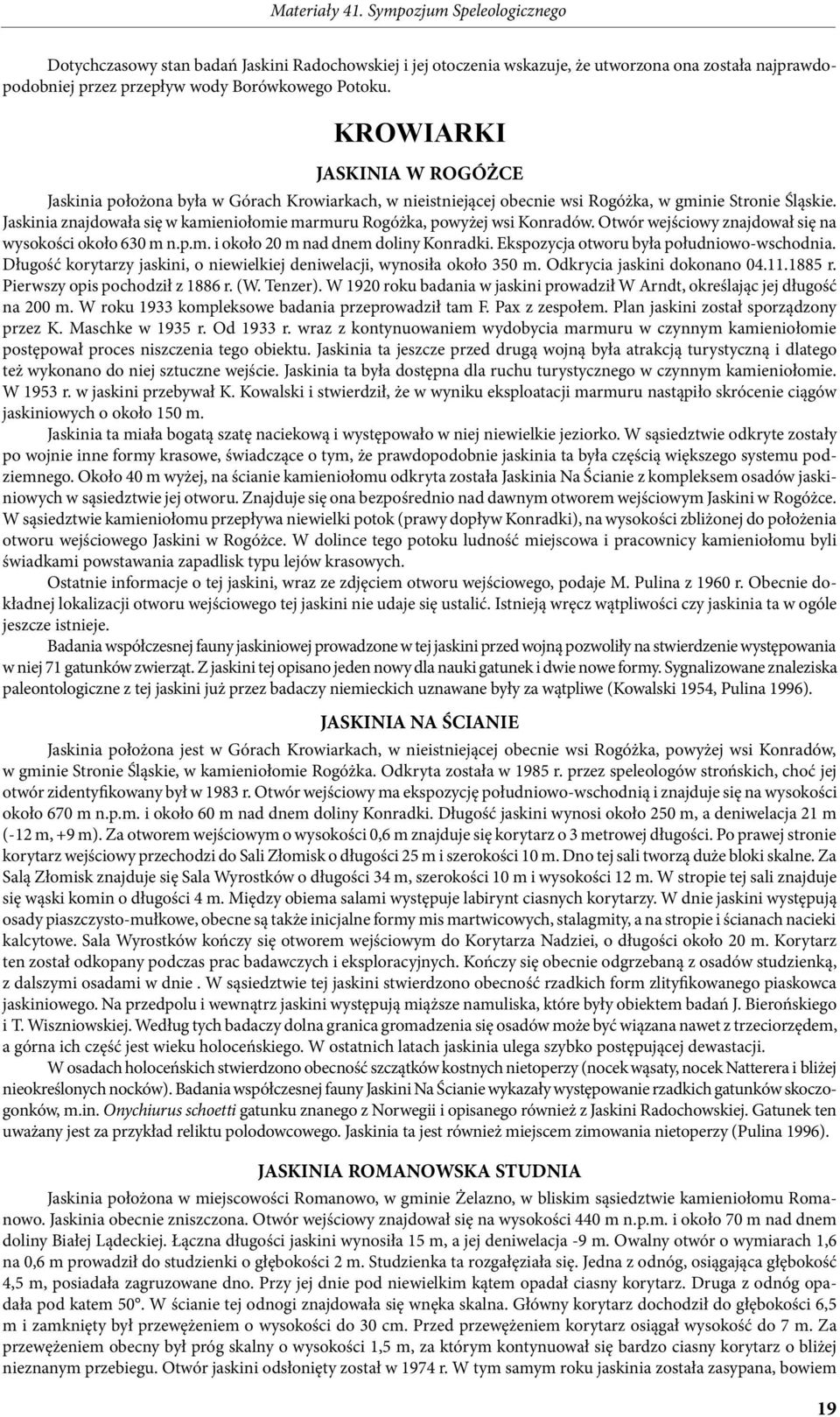 Jaskinia znajdowała się w kamieniołomie marmuru Rogóżka, powyżej wsi Konradów. Otwór wejściowy znajdował się na wysokości około 630 m n.p.m. i około 20 m nad dnem doliny Konradki.