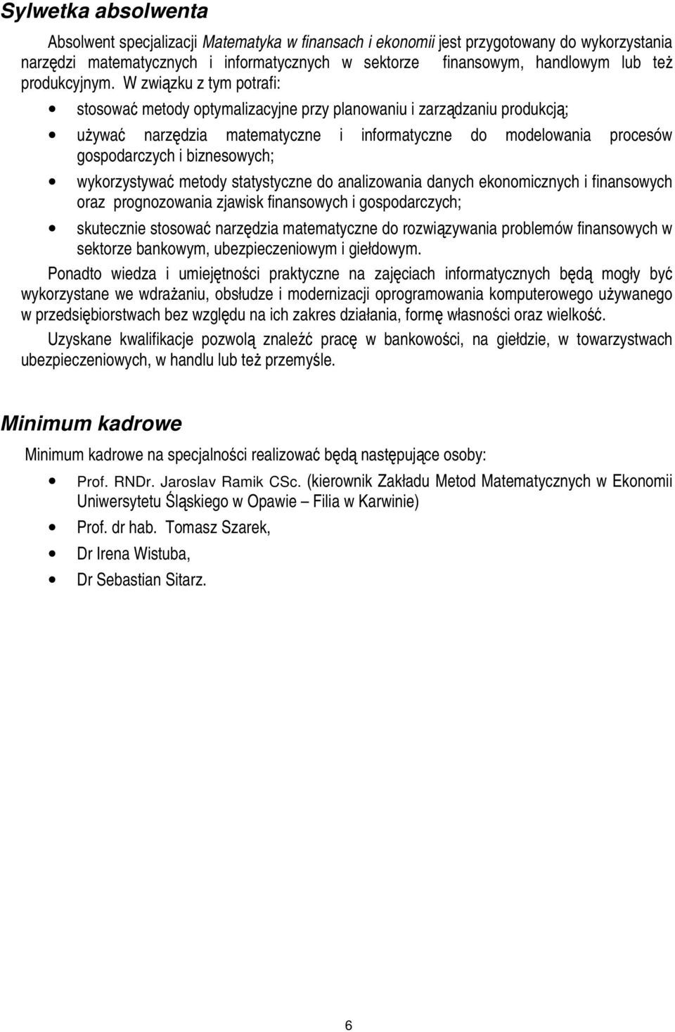 W związku z tym potrafi: stosować metody optymalizacyjne przy planowaniu i zarządzaniu produkcją; używać narzędzia matematyczne i informatyczne do modelowania procesów gospodarczych i biznesowych;