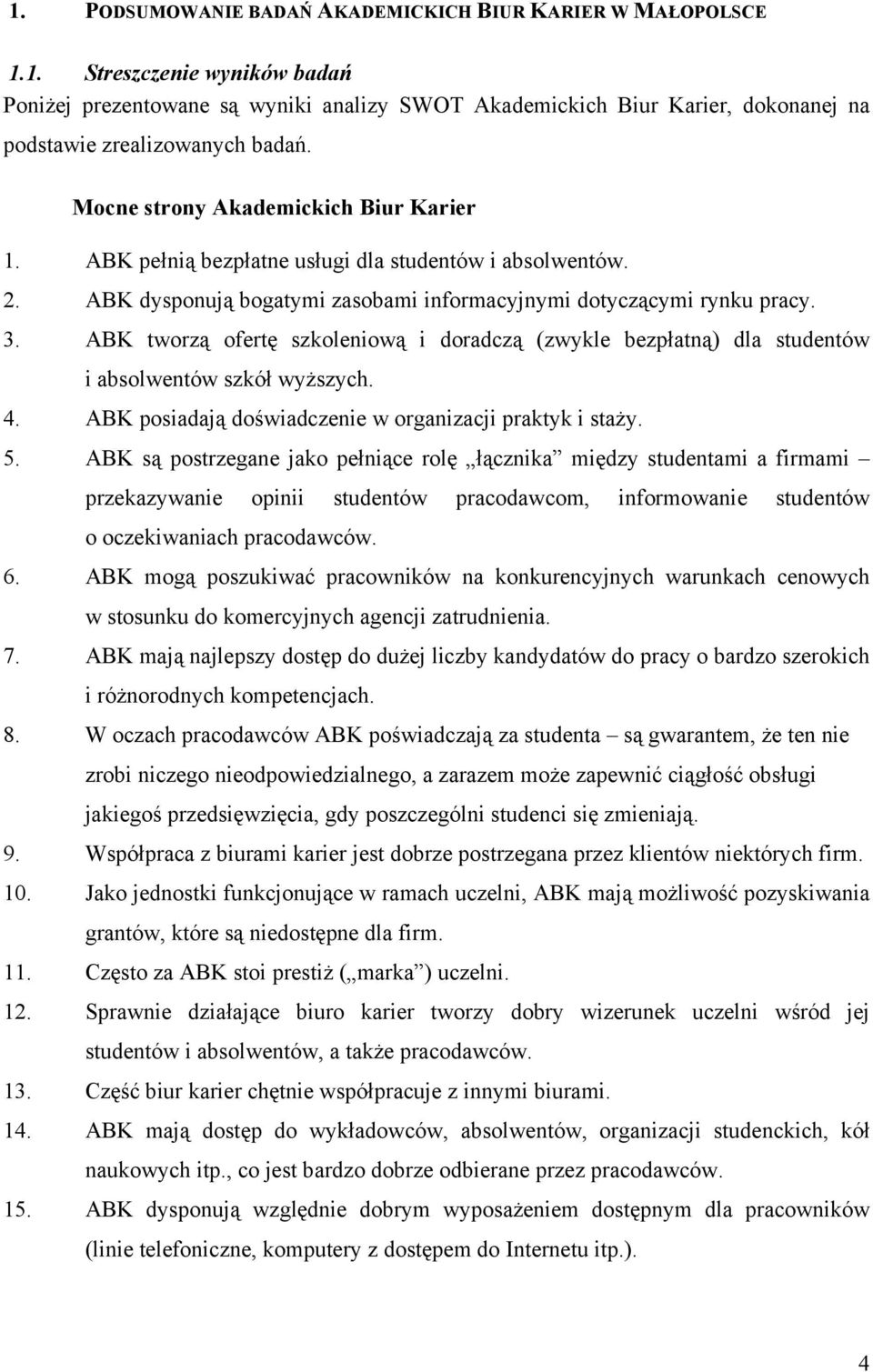 ABK tworzą ofertę szkoleniową i doradczą (zwykle bezpłatną) dla studentów i absolwentów szkół wyższych. 4. ABK posiadają doświadczenie w organizacji praktyk i staży. 5.