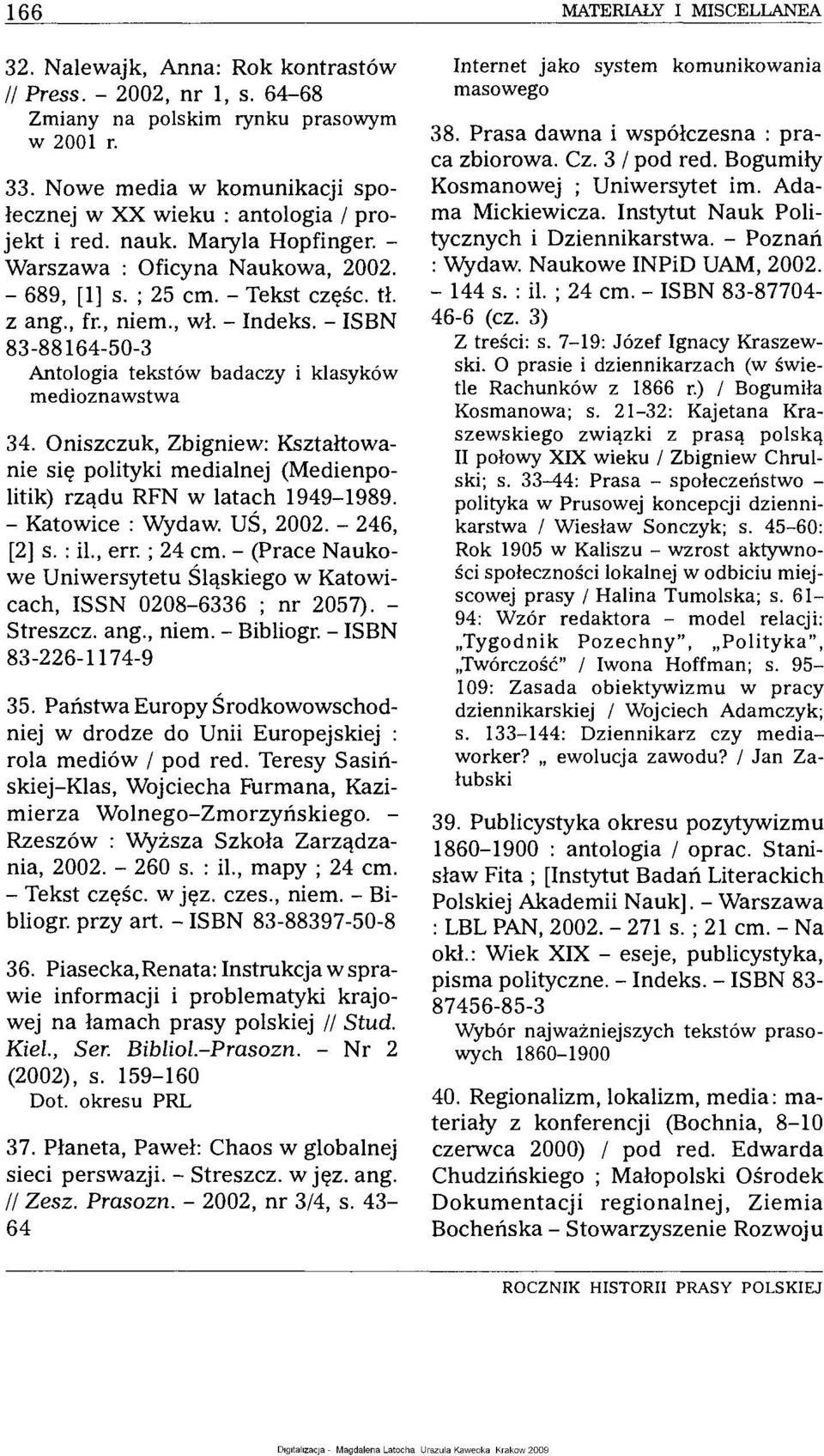 , wł. - Indeks. - ISBN 83-88164-50-3 Antologia tekstów badaczy i klasyków medioznawstwa 34. Oniszczuk, Zbigniew: Kształtowanie się polityki medialnej (Medienpolitik) rządu RFN w latach 1949-1989.