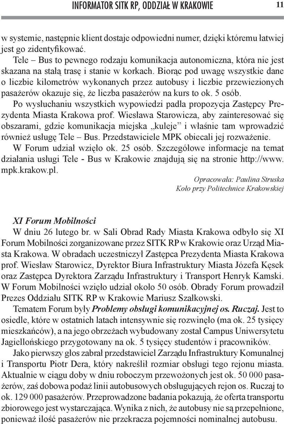 Biorąc pod uwagę wszystkie dane o liczbie kilometrów wykonanych przez autobusy i liczbie przewiezionych pasażerów okazuje się, że liczba pasażerów na kurs to ok. 5 osób.