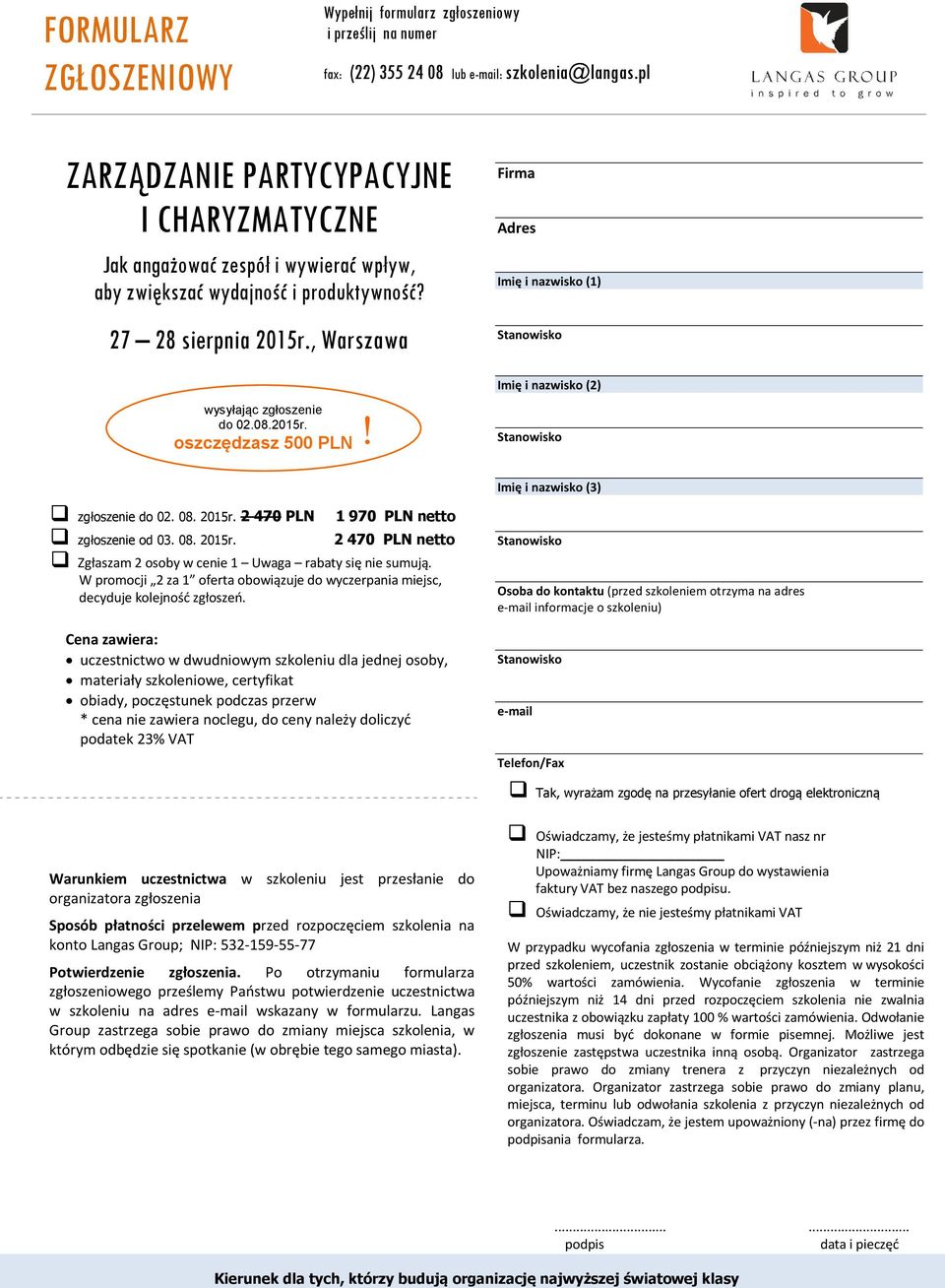 Firma Adres Imię i nazwisko (1) Imię i nazwisko (2) Imię i nazwisko (3) zgłoszenie do 02. 08. 2015r. 2 470 PLN 1 970 PLN netto zgłoszenie od 03. 08. 2015r. 2 470 PLN netto Zgłaszam 2 osoby w cenie 1 Uwaga rabaty się nie sumują.