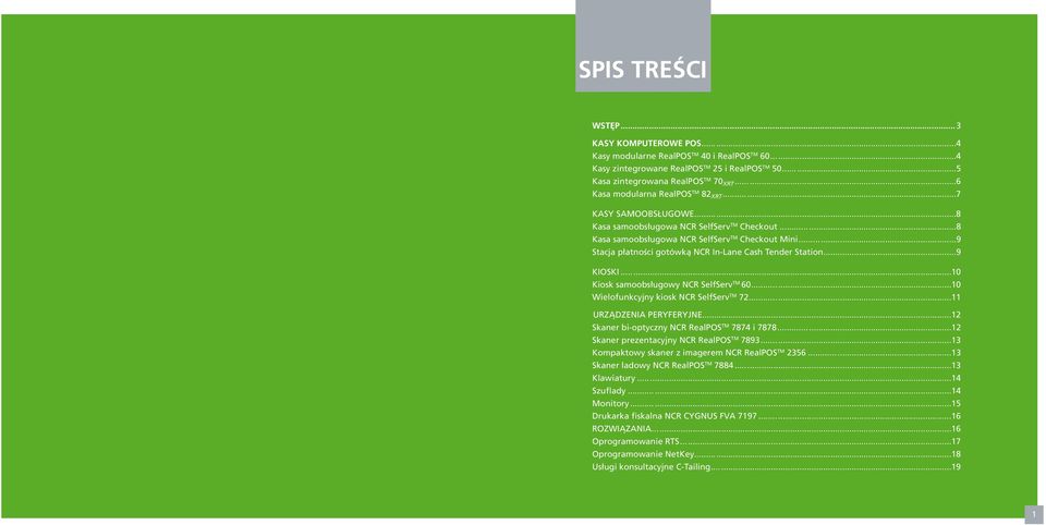 ..9 Stacja płatności gotówką NCR In-Lane Cash Tender Station...9 KIOSKI...10 Kiosk samoobsługowy NCR SelfServ TM 60...10 Wielofunkcyjny kiosk NCR SelfServ TM 72...11 URZĄDZENIA PERYFERYJNE.