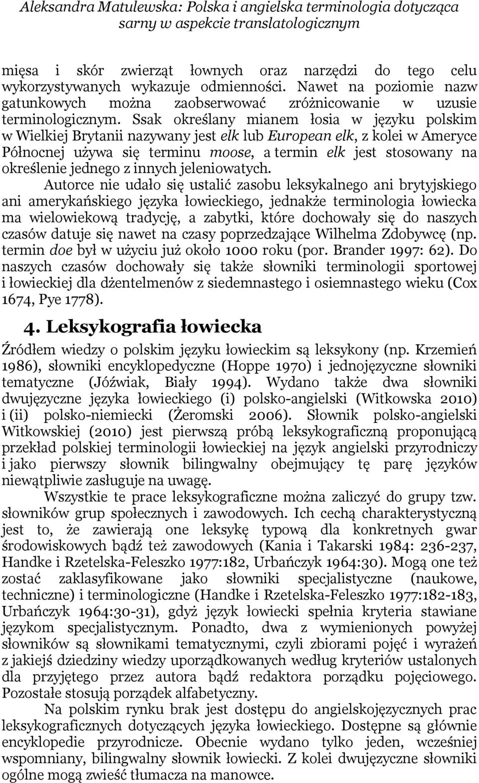 Ssak określany mianem łosia w języku polskim w Wielkiej Brytanii nazywany jest elk lub European elk, z kolei w Ameryce Północnej używa się terminu moose, a termin elk jest stosowany na określenie