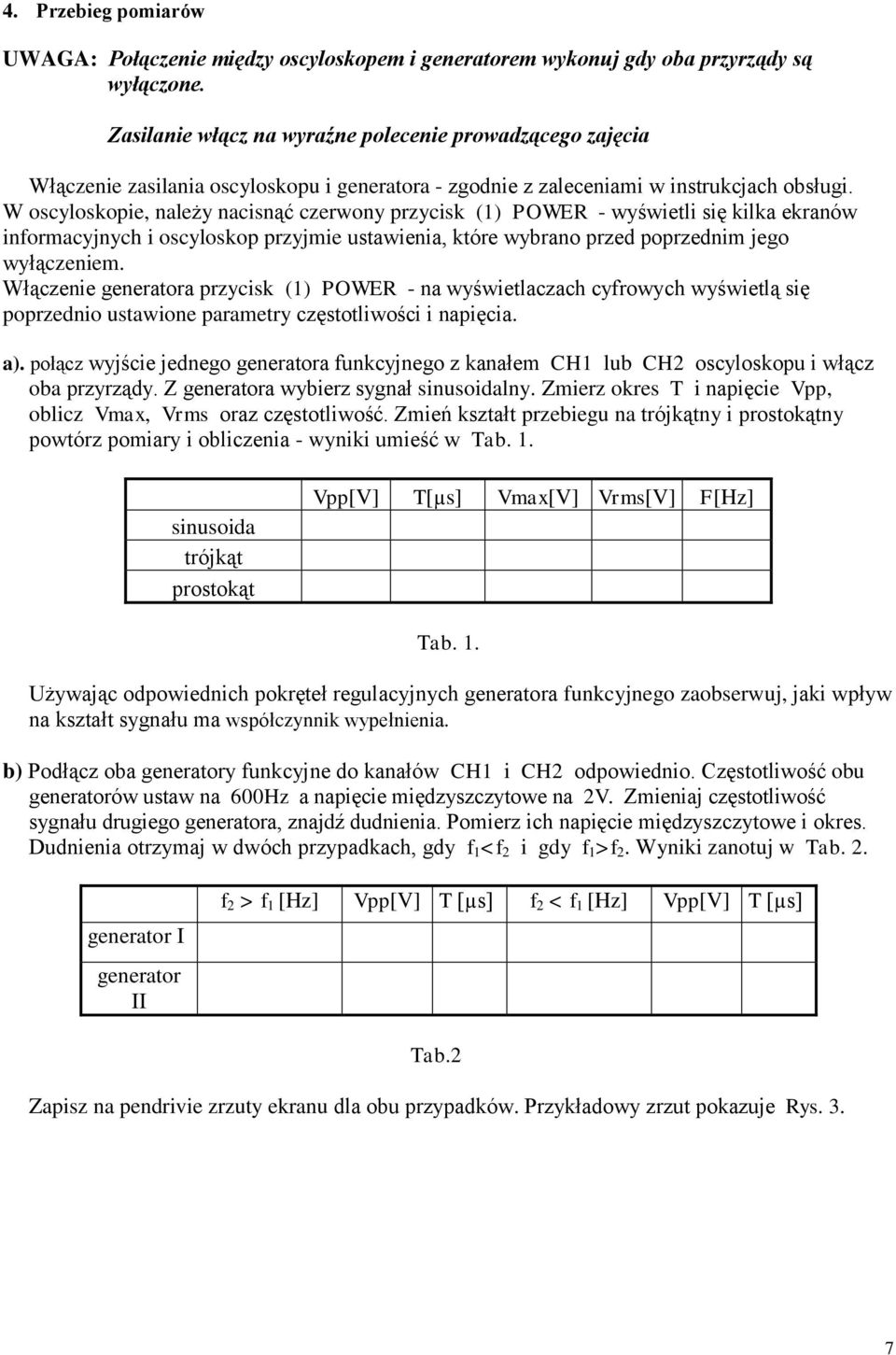 W oscyloskopie, należy nacisnąć czerwony przycisk (1) POWER - wyświetli się kilka ekranów informacyjnych i oscyloskop przyjmie ustawienia, które wybrano przed poprzednim jego wyłączeniem.