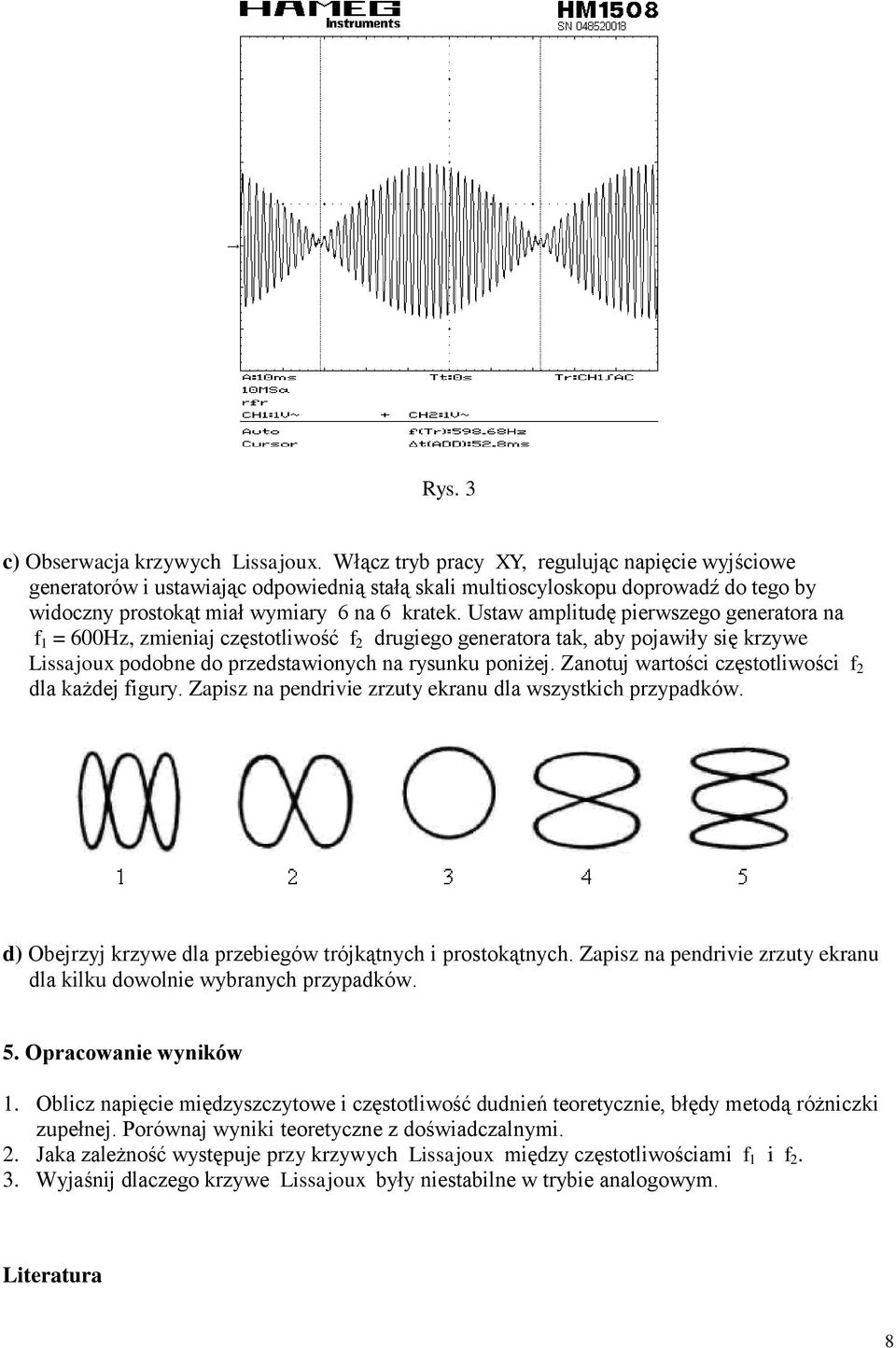 Ustaw amplitudę pierwszego generatora na f 1 = 600Hz, zmieniaj częstotliwość f 2 drugiego generatora tak, aby pojawiły się krzywe Lissajoux podobne do przedstawionych na rysunku poniżej.