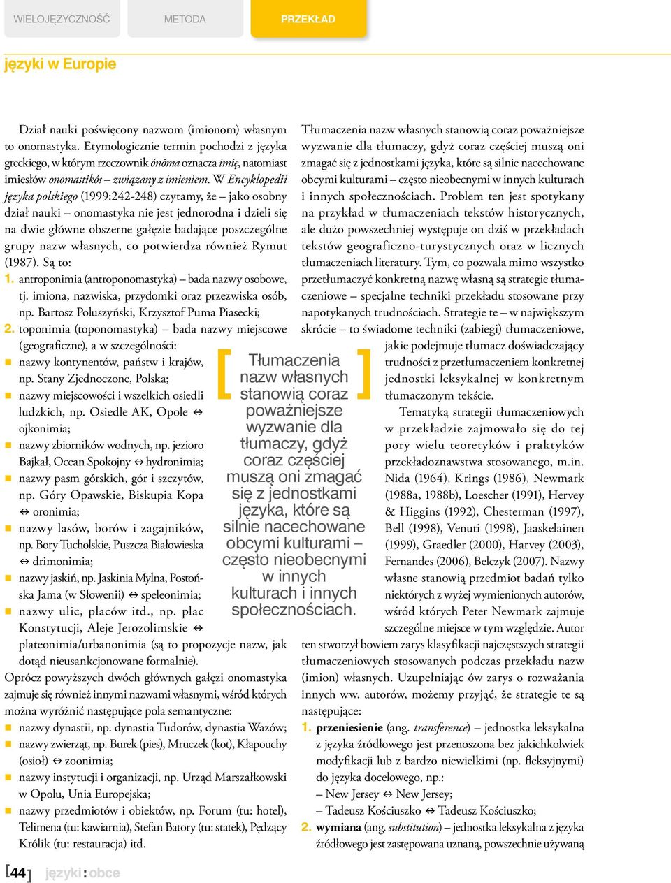 W Encyklopedii języka polskiego (1999:242-248) czytamy, że jako osobny dział nauki onomastyka nie jest jednorodna i dzieli się na dwie główne obszerne gałęzie badające poszczególne grupy nazw