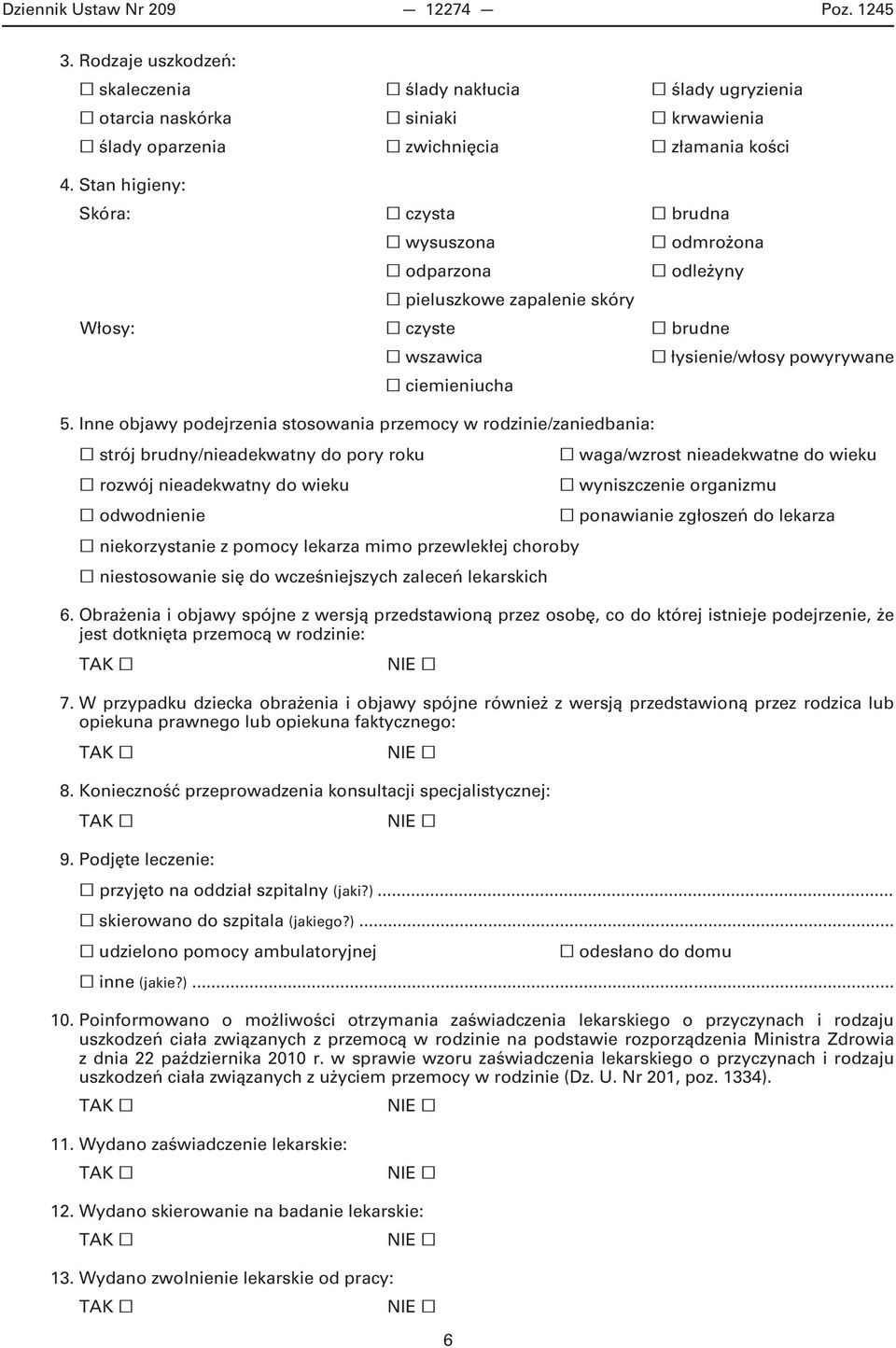 Inne objawy podejrzenia stosowania przemocy w rodzinie/zaniedbania: strój brudny/nieadekwatny do pory roku rozwój nieadekwatny do wieku odwodnienie niekorzystanie z pomocy lekarza mimo przewlekłej