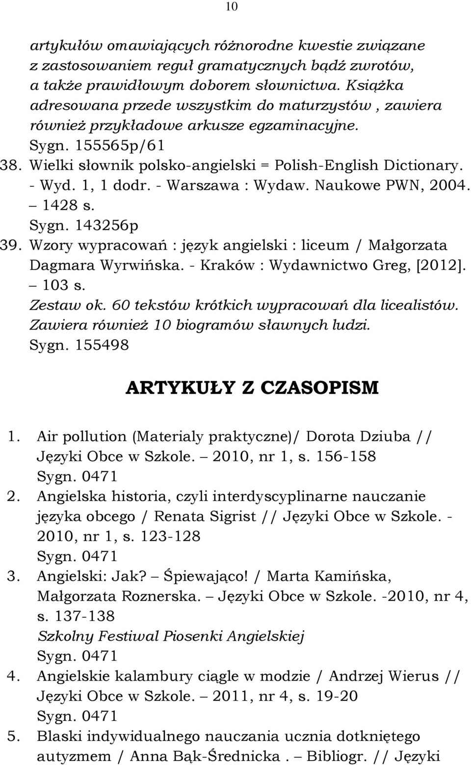 1, 1 dodr. - Warszawa : Wydaw. Naukowe PWN, 2004. 1428 s. Sygn. 143256p 39. Wzory wypracowań : język angielski : liceum / Małgorzata Dagmara Wyrwińska. - Kraków : Wydawnictwo Greg, [2012]. 103 s.