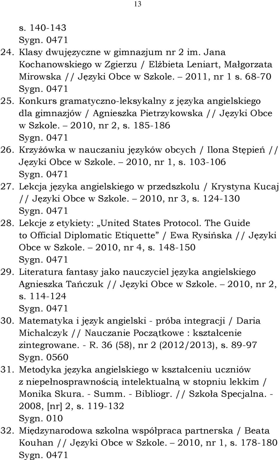 Krzyżówka w nauczaniu języków obcych / Ilona Stępień // Języki Obce w Szkole. 2010, nr 1, s. 103-106 27. Lekcja języka angielskiego w przedszkolu / Krystyna Kucaj // Języki Obce w Szkole.