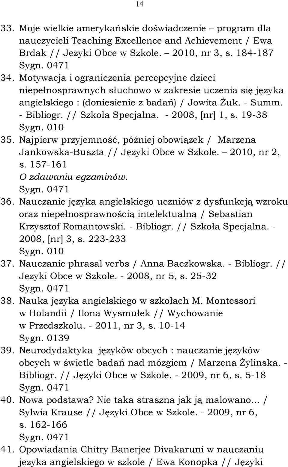 - 2008, [nr] 1, s. 19-38 Sygn. 010 35. Najpierw przyjemność, później obowiązek / Marzena Jankowska-Buszta // Języki Obce w Szkole. 2010, nr 2, s. 157-161 O zdawaniu egzaminów. 36.