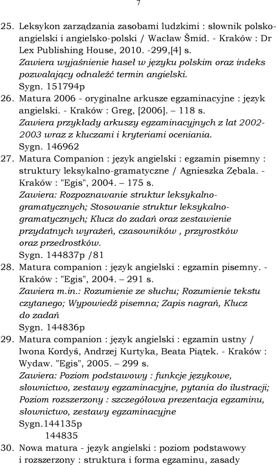 - Kraków : Greg, [2006]. 118 s. Zawiera przykłady arkuszy egzaminacyjnych z lat 2002-2003 wraz z kluczami i kryteriami oceniania. Sygn. 146962 27.