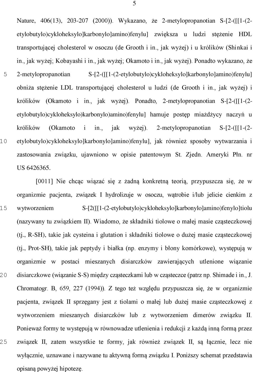 , jak wyżej) i u królików (Shinkai i in., jak wyżej; Kobayashi i in., jak wyżej; Okamoto i in., jak wyżej). Ponadto wykazano, że 2-metylopropanotian S-[2-([[1-(2-etylobutylo)cykloheksylo]karbonylo]amino)fenylu] obniża stężenie LDL transportującej cholesterol u ludzi (de Grooth i in.