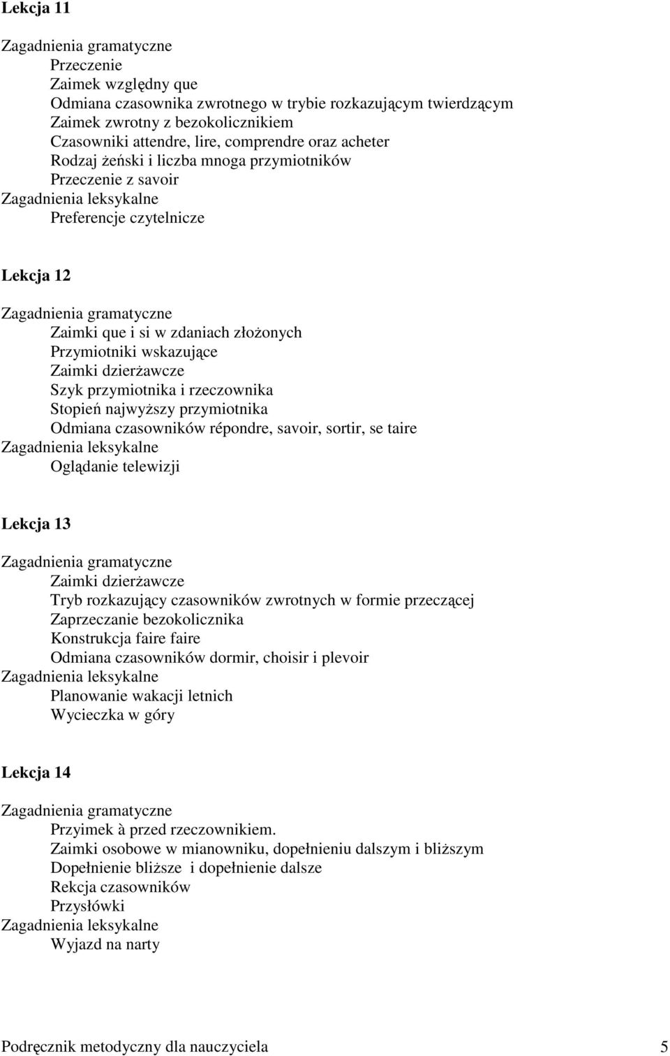 Przymiotniki wskazujące Zaimki dzierŝawcze Szyk przymiotnika i rzeczownika Stopień najwyŝszy przymiotnika Odmiana czasowników répondre, savoir, sortir, se taire Zagadnienia leksykalne Oglądanie