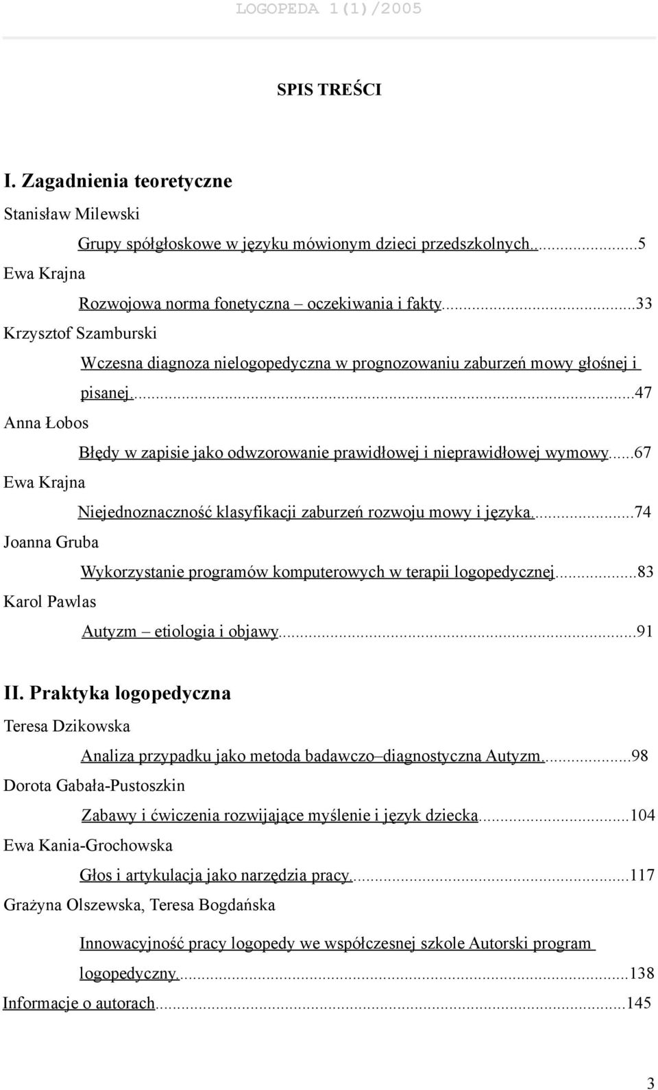 ..67 Ewa Krajna Niejednoznaczność klasyfikacji zaburzeń rozwoju mowy i języka....74 Joanna Gruba Wykorzystanie programów komputerowych w terapii logopedycznej.