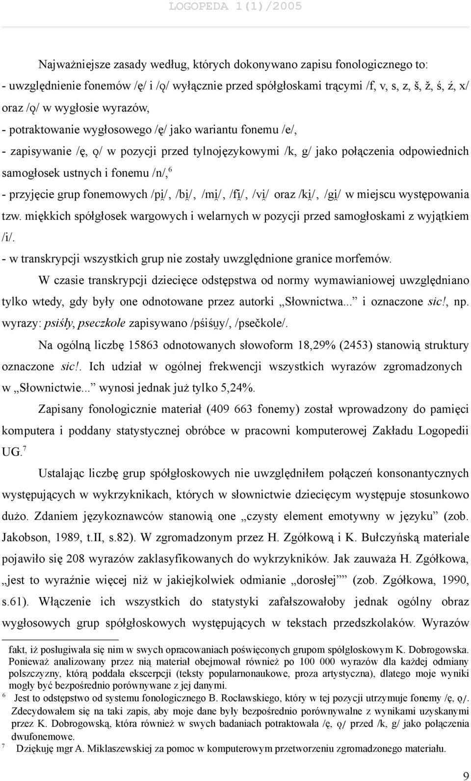 przyjęcie grup fonemowych /p /, /b /, /m /, /f /, /v / oraz /k /, /g / w miejscu występowania tzw. miękkich spółgłosek wargowych i welarnych w pozycji przed samogłoskami z wyjątkiem /i/.