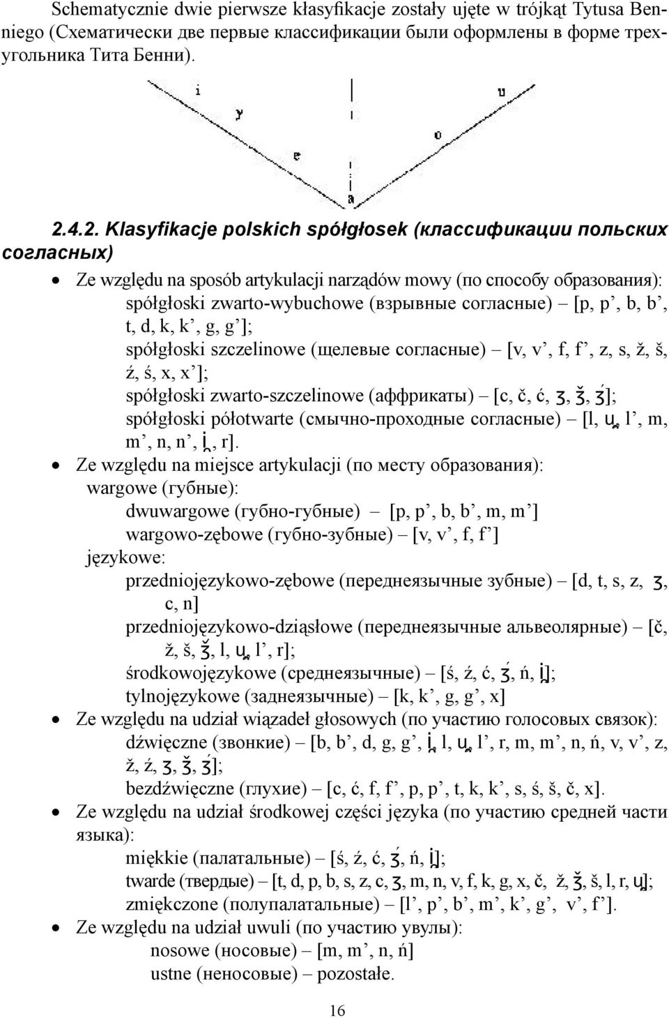 p, b, b, t, d, k, k, g, g ]; spółgłoski szczelinowe (щелевые согласные) [v, v, f, f, z, s, ž, š, ź, ś, x, x ]; spółgłoski zwarto-szczelinowe (аффрикаты) [c, č, ć, ʒ, ǯ, ʒ ]; spółgłoski półotwarte