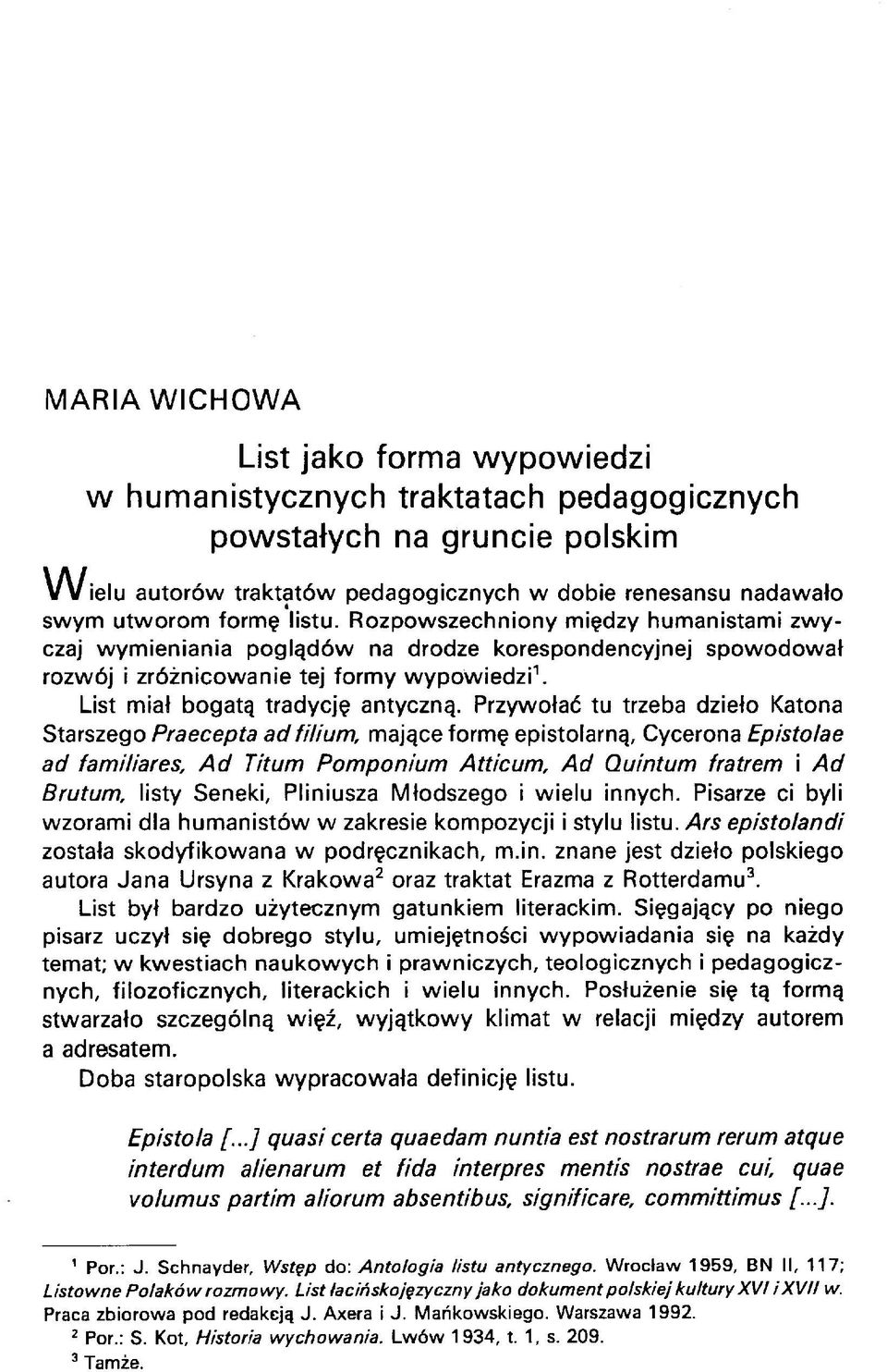 Przywołać tu trzeba dzieło Katona Starszego Praecepta ad filium, mające formę epistolarną, Cycerona Episto/ae ad familiares, Ad Titum Pomponium Atticum, Ad Quintum fratrem i Ad Brutum, listy Seneki,