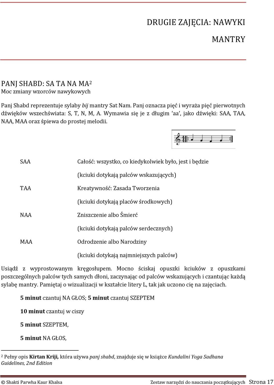 SAA Całość: wszystko, co kiedykolwiek było, jest i będzie (kciuki dotykają palców wskazujących) TAA Kreatywność: Zasada Tworzenia (kciuki dotykają placów środkowych) NAA Zniszczenie albo Śmierć