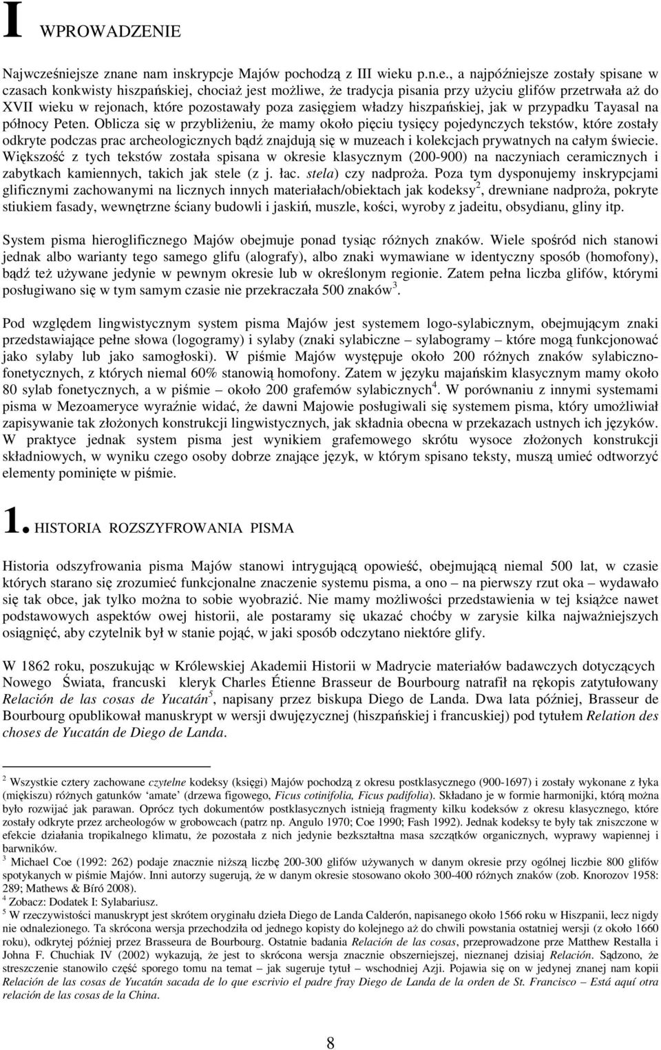 XVII wieku w rejoach, które pozostawały poza zasięgiem władzy hiszpańskiej, jak w przypadku Tayasal a półocy Pete.