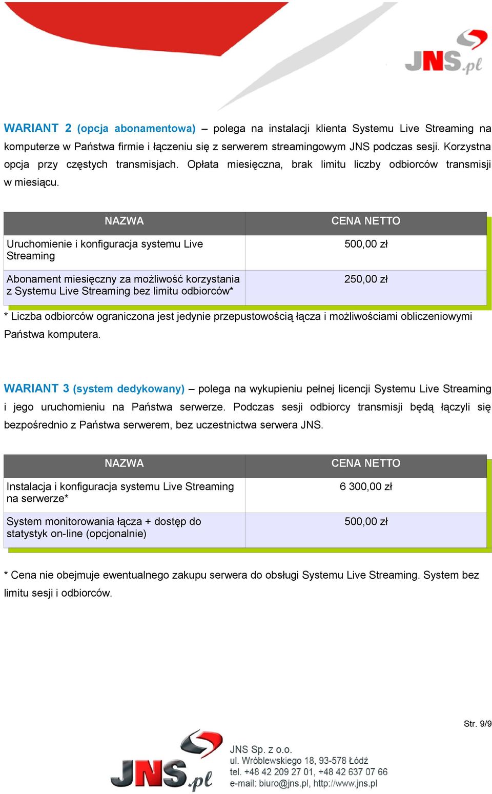 NAZWA Uruchomienie i konfiguracja systemu Live Streaming Abonament miesięczny za możliwość korzystania z Systemu Live Streaming bez limitu odbiorców* CENA NETTO 500,00 zł 250,00 zł * Liczba odbiorców