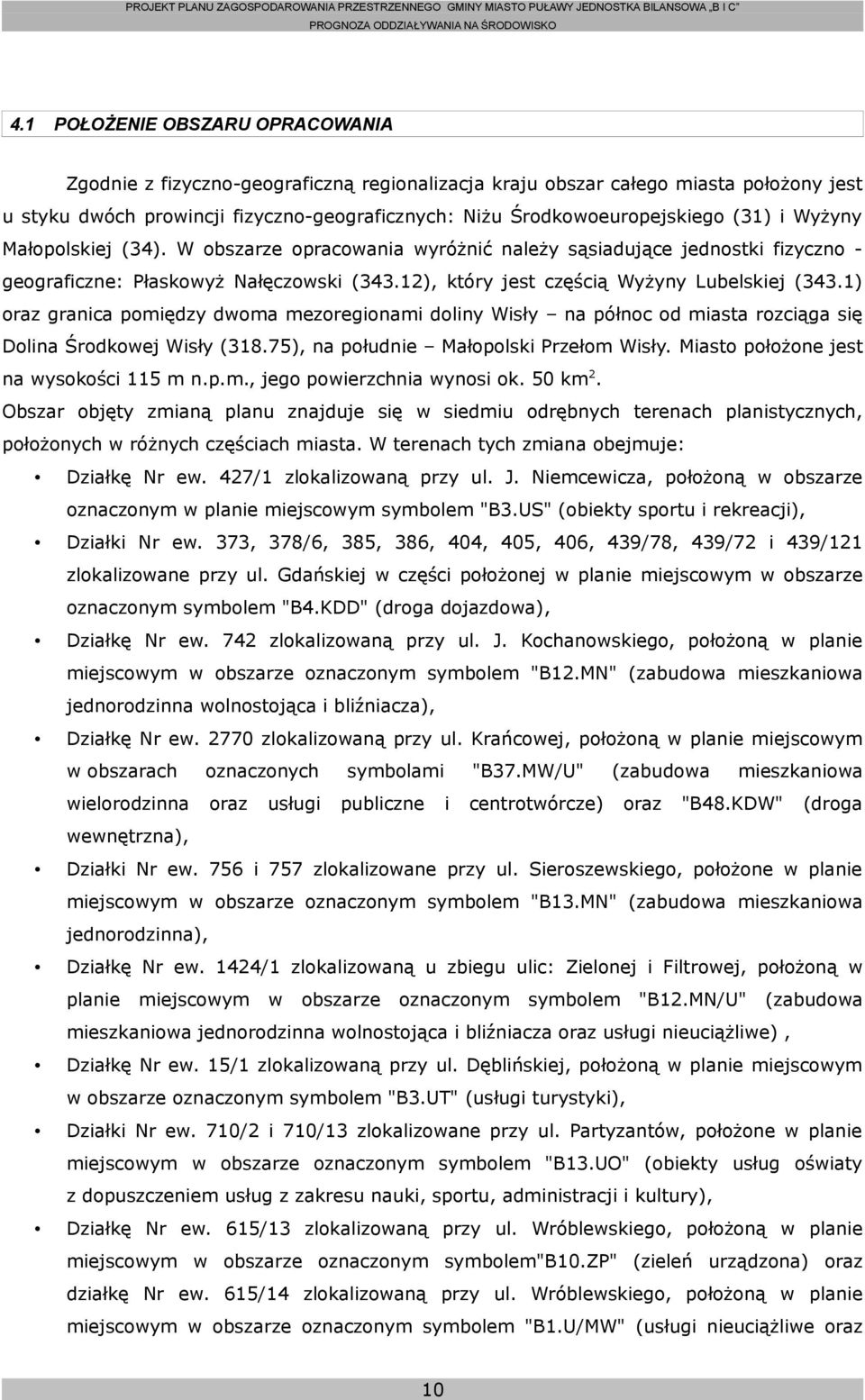 1) oraz granica pomiędzy dwoma mezoregionami doliny Wisły na północ od miasta rozciąga się Dolina Środkowej Wisły (318.75), na południe Małopolski Przełom Wisły.