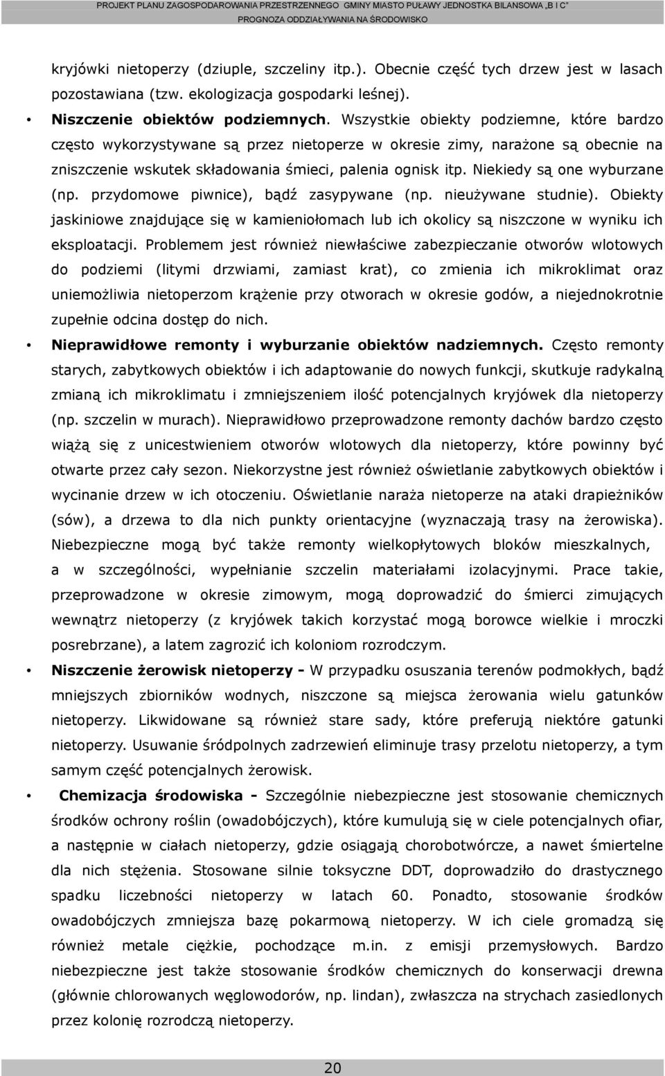 Niekiedy są one wyburzane (np. przydomowe piwnice), bądź zasypywane (np. nieużywane studnie). Obiekty jaskiniowe znajdujące się w kamieniołomach lub ich okolicy są niszczone w wyniku ich eksploatacji.