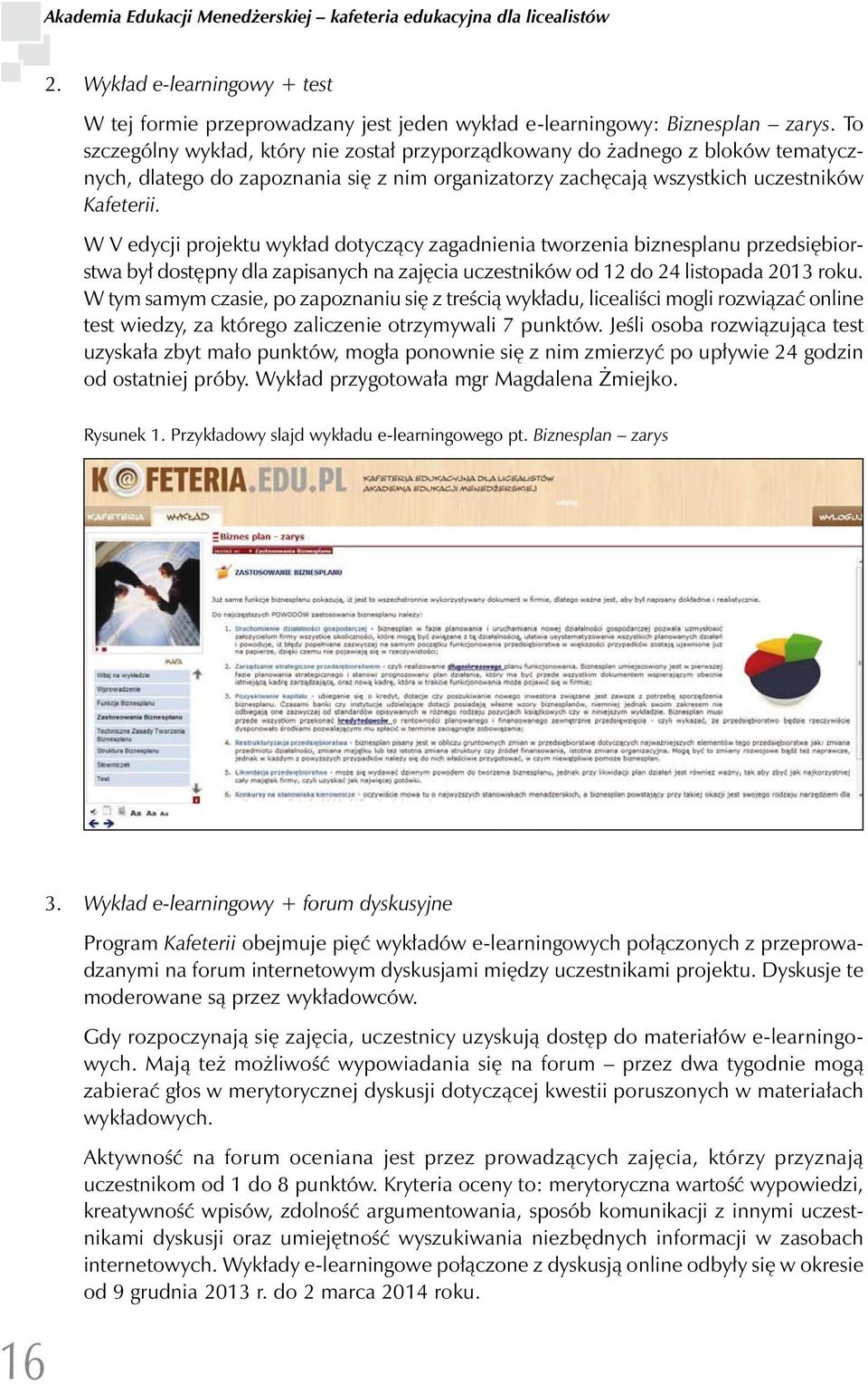 W V edycji projektu wykład dotyczący zagadnienia tworzenia biznesplanu przedsiębiorstwa był dostępny dla zapisanych na zajęcia uczestników od 12 do 24 listopada 2013 roku.