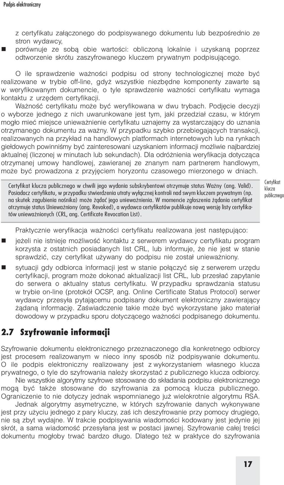 O ile sprawdzeie ważości podpisu od stroy techologiczej może być realizowae w trybie off lie, gdyż wszystkie iezbęde kompoety zawarte są w weryfikowaym dokumecie, o tyle sprawdzeie ważości