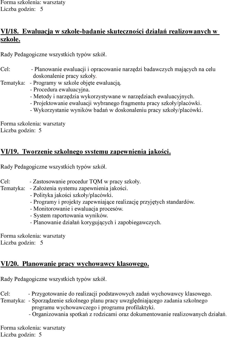 - Projektowanie ewaluacji wybranego fragmentu pracy szkoły/placówki. - Wykorzystanie wyników badań w doskonaleniu pracy szkoły/placówki. VI/19. Tworzenie szkolnego systemu zapewnienia jakości.