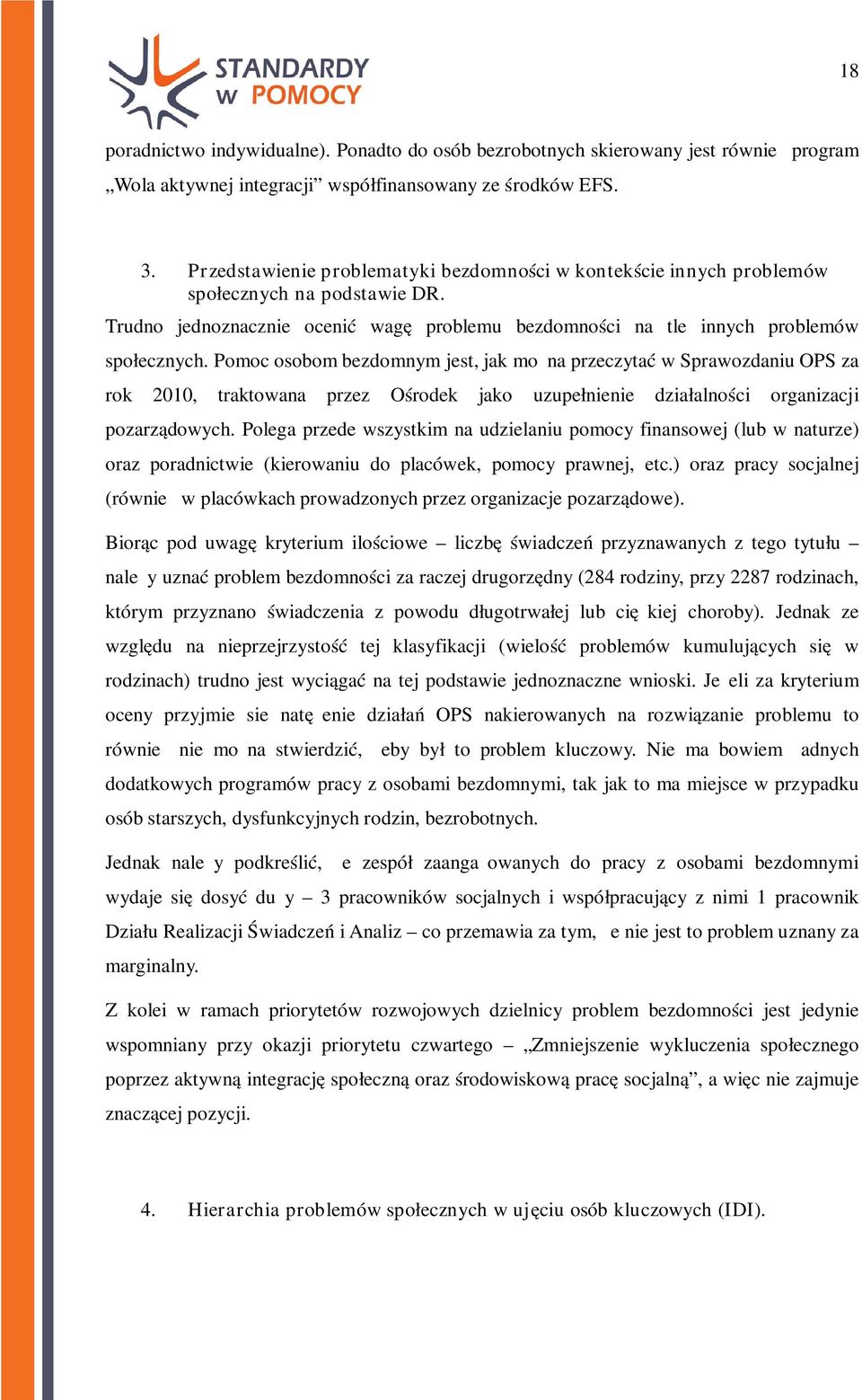 Pomoc osobom bezdomnym jest, jak można przeczytać w Sprawozdaniu OPS za rok 2010, traktowana przez Ośrodek jako uzupełnienie działalności organizacji pozarządowych.