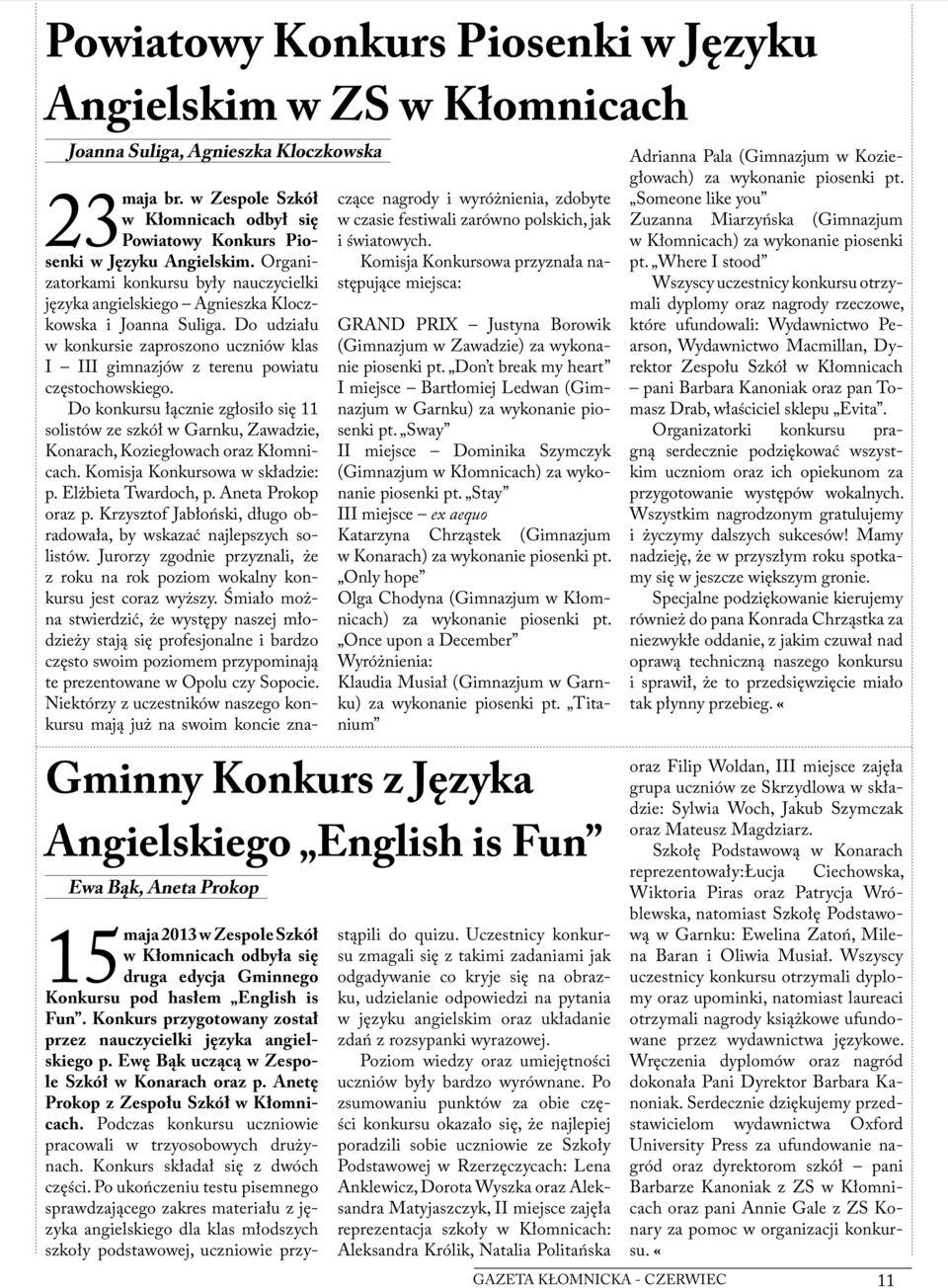 Do konkursu łącznie zgłosiło się 11 solistów ze szkół w Garnku, Zawadzie, Konarach, Koziegłowach oraz Kłomnicach. Komisja Konkursowa w składzie: p. Elżbieta Twardoch, p. Aneta Prokop oraz p.