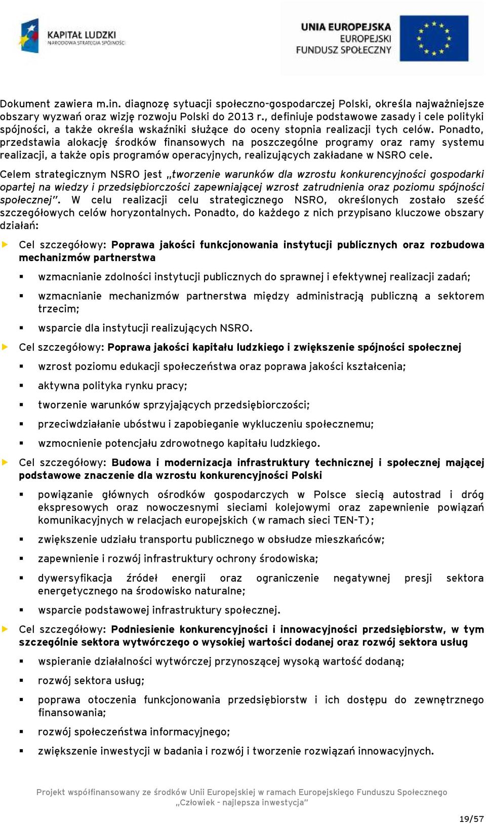 Ponadto, przedstawia alokację środków finansowych na poszczególne programy oraz ramy systemu realizacji, a także opis programów operacyjnych, realizujących zakładane w NSRO cele.