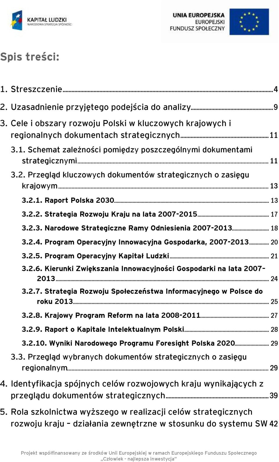 .. 18 3.2.4. Program Operacyjny Innowacyjna Gospodarka, 2007-2013... 20 3.2.5. Program Operacyjny Kapitał Ludzki... 21 3.2.6. Kierunki Zwiększania Innowacyjności Gospodarki na lata 2007 2013... 24 3.