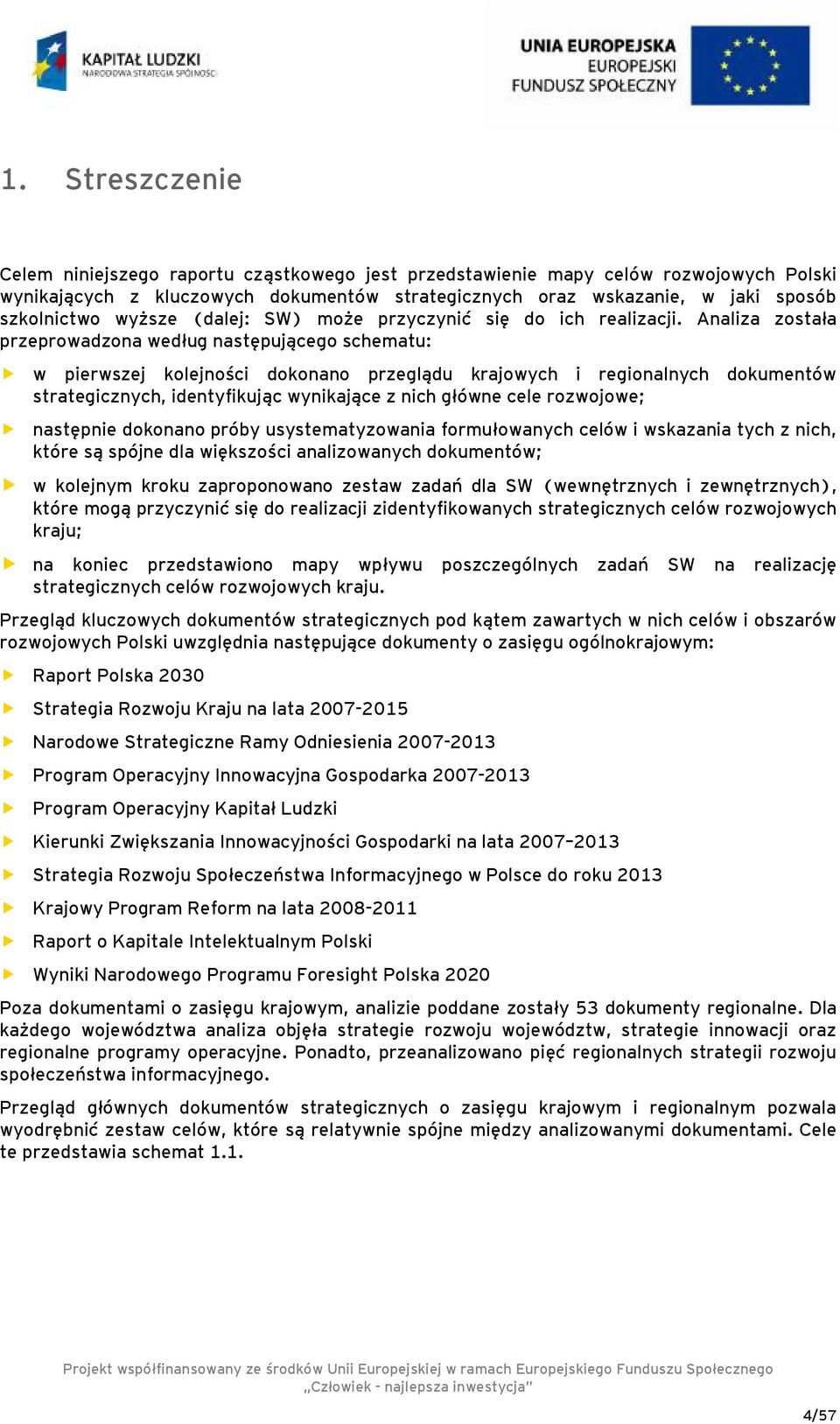 Analiza została przeprowadzona według następującego schematu: w pierwszej kolejności dokonano przeglądu krajowych i regionalnych dokumentów strategicznych, identyfikując wynikające z nich główne cele
