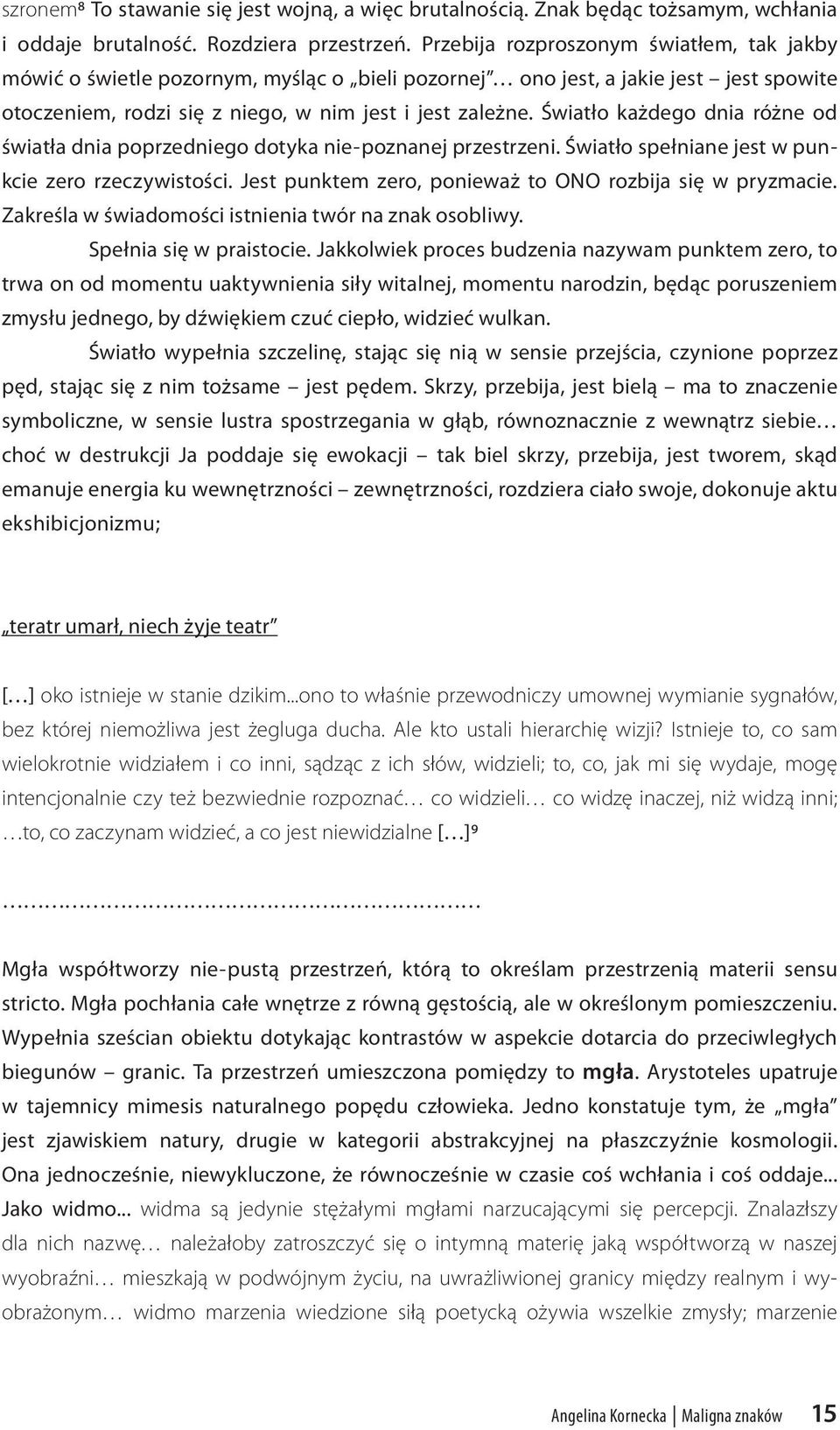 Światło każdego dnia różne od światła dnia poprzedniego dotyka nie-poznanej przestrzeni. Światło spełniane jest w punkcie zero rzeczywistości.