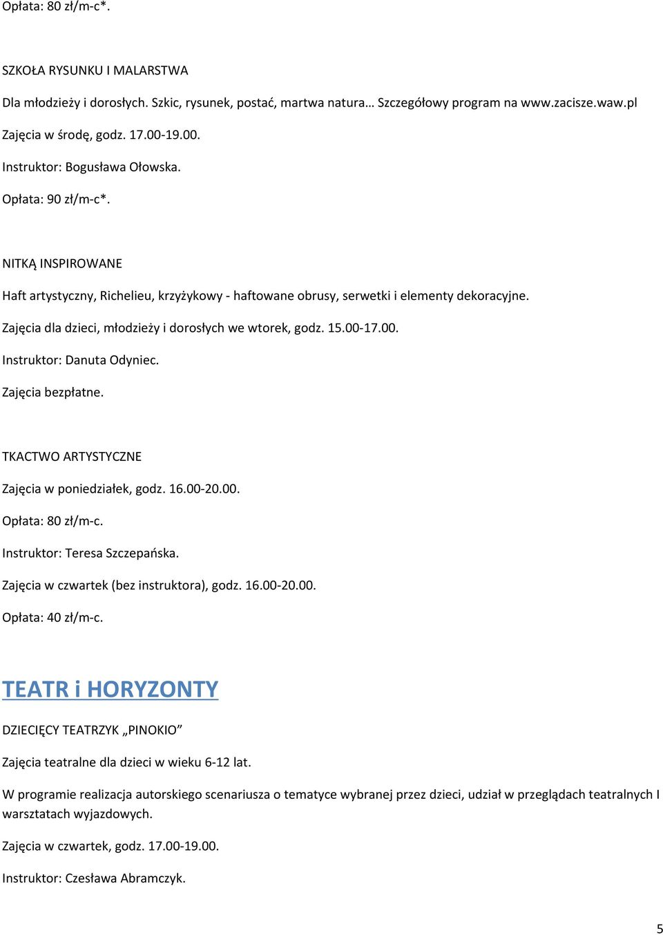 Zajęcia dla dzieci, młodzieży i dorosłych we wtorek, godz. 15.00-17.00. Instruktor: Danuta Odyniec. Zajęcia bezpłatne. TKACTWO ARTYSTYCZNE Zajęcia w poniedziałek, godz. 16.00-20.00. Opłata: 80 zł/m-c.