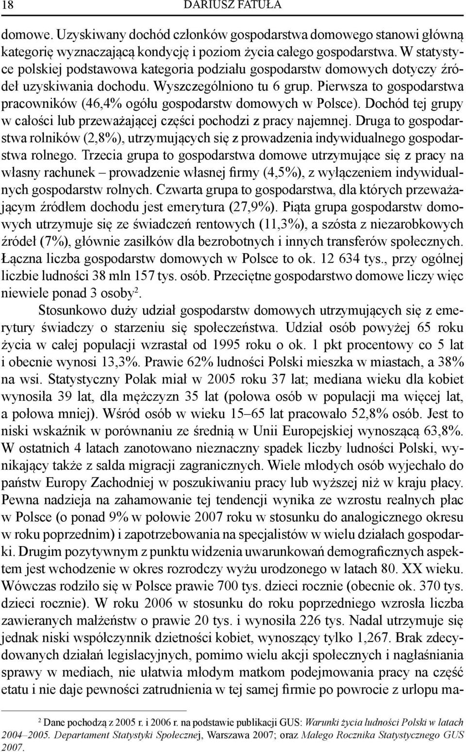 Pierwsza to gospodarstwa pracowników (46,4% ogółu gospodarstw domowych w Polsce). Dochód tej grupy w całości lub przeważającej części pochodzi z pracy najemnej.