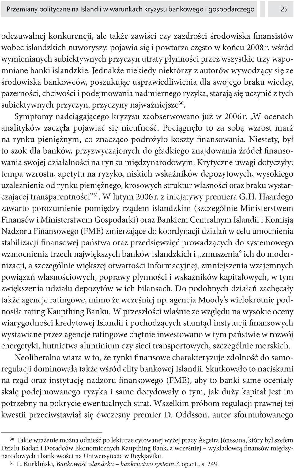 Jednakże niekiedy niektórzy z autorów wywodzący się ze środowiska bankowców, poszukując usprawiedliwienia dla swojego braku wiedzy, pazerności, chciwości i podejmowania nadmiernego ryzyka, starają